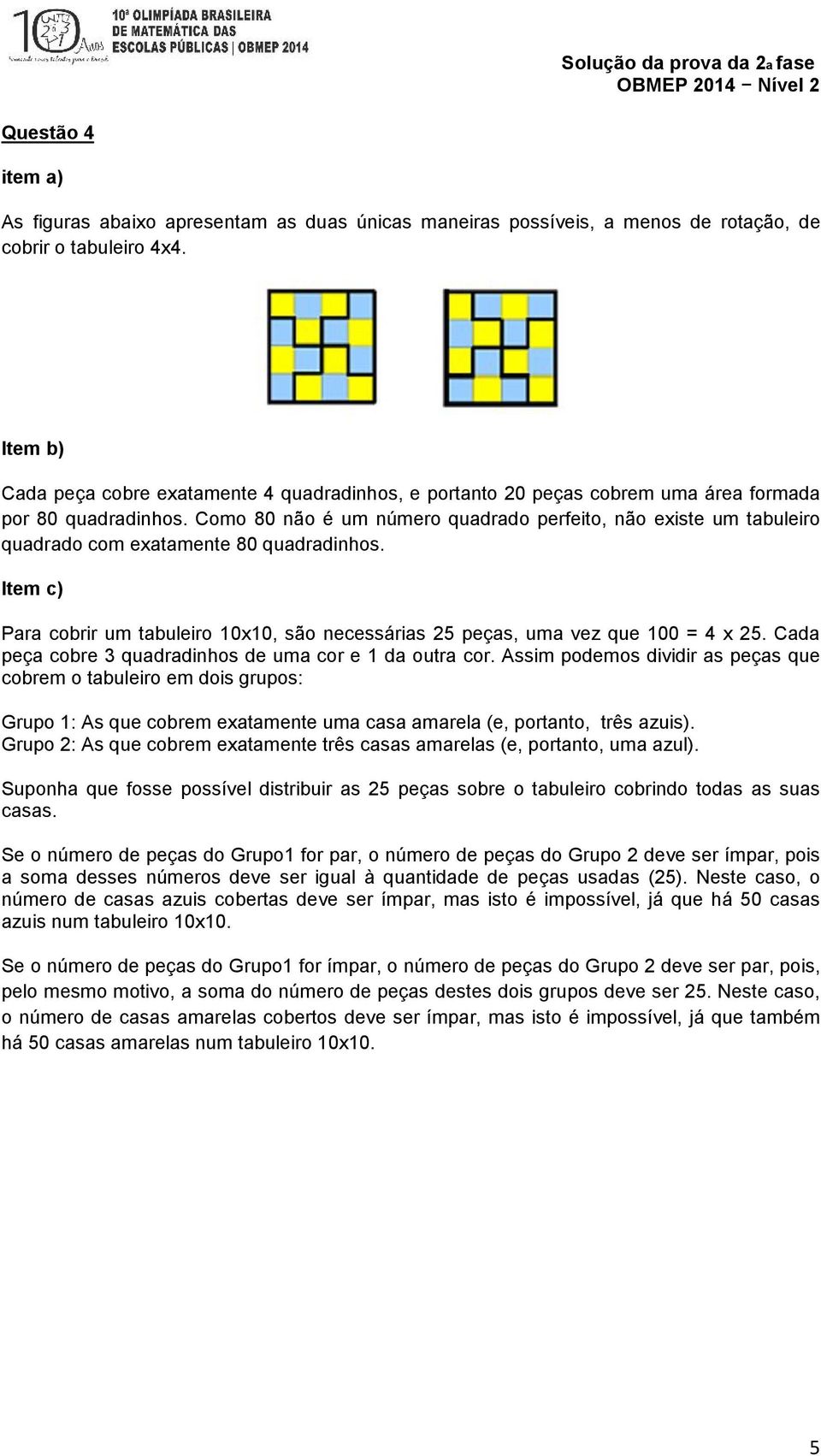 Como 80 não é um número quadrado perfeito, não existe um tabuleiro quadrado com exatamente 80 quadradinhos. Para cobrir um tabuleiro 10x10, são necessárias 25 peças, uma vez que 100 = 4 x 25.