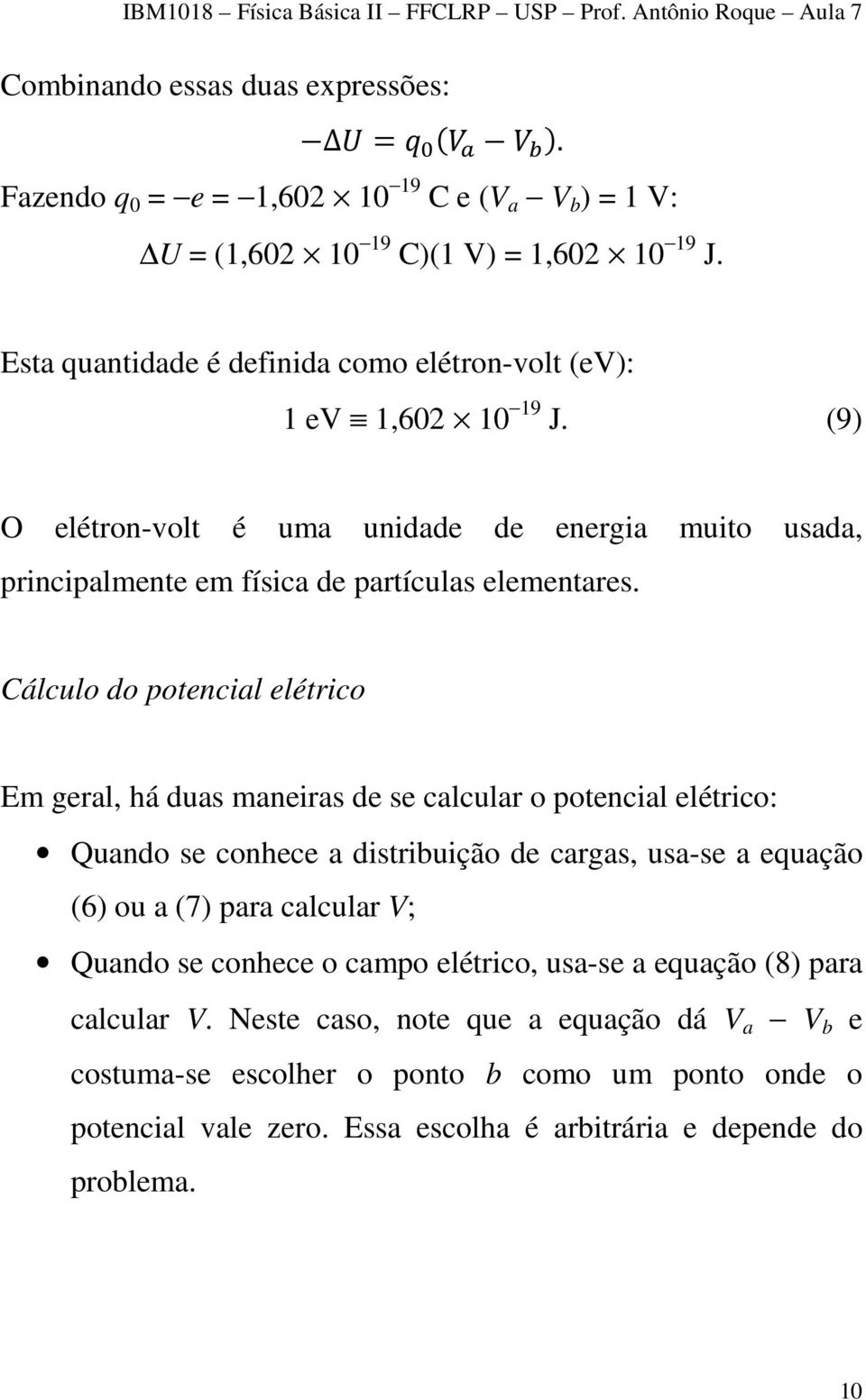 Cálculo do potencial elétrico Em geral, há duas maneiras de se calcular o potencial elétrico: Quando se conhece a distribuição de cargas, usa-se a equação (6) ou a (7) para calcular V;