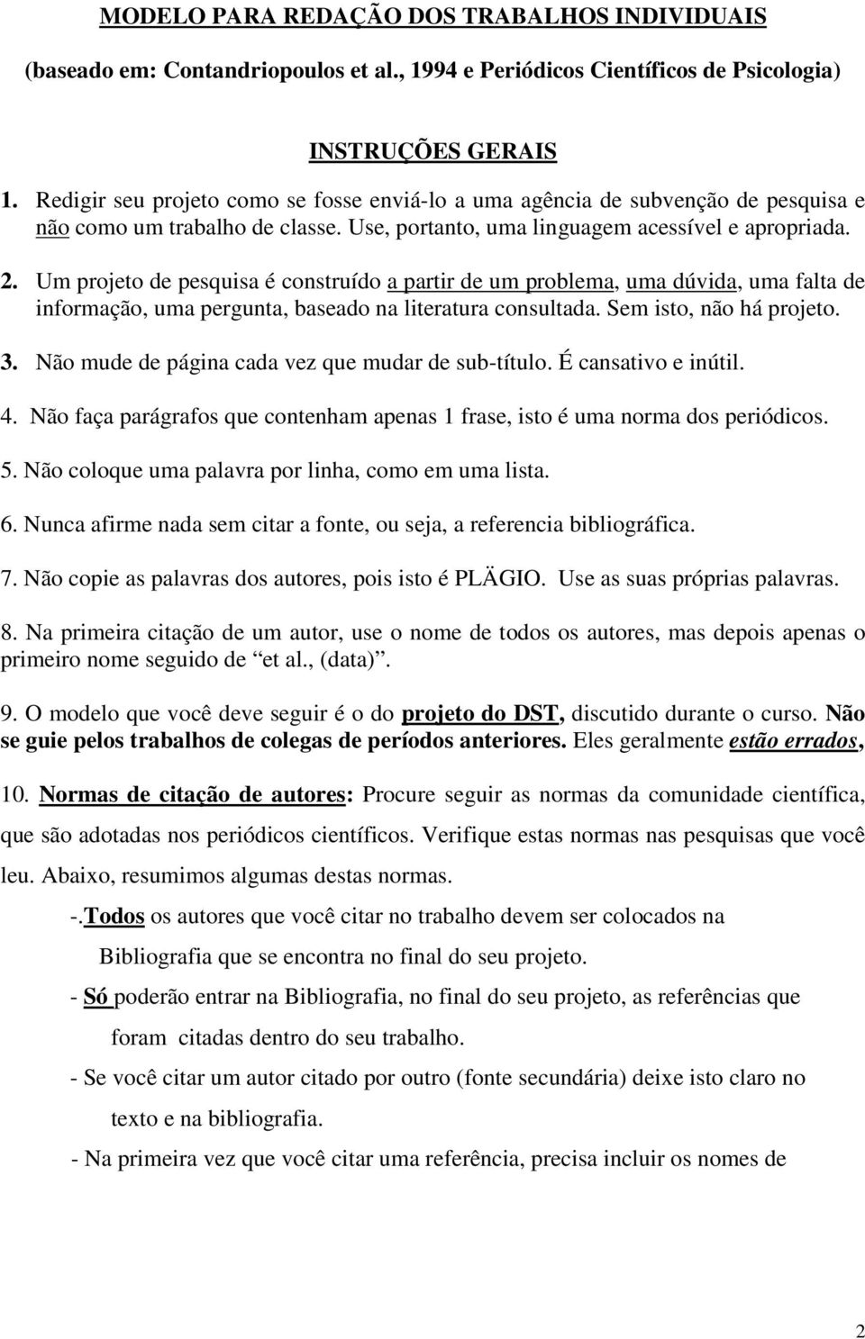 Um projeto de pesquisa é construído a partir de um problema, uma dúvida, uma falta de informação, uma pergunta, baseado na literatura consultada. Sem isto, não há projeto. 3.