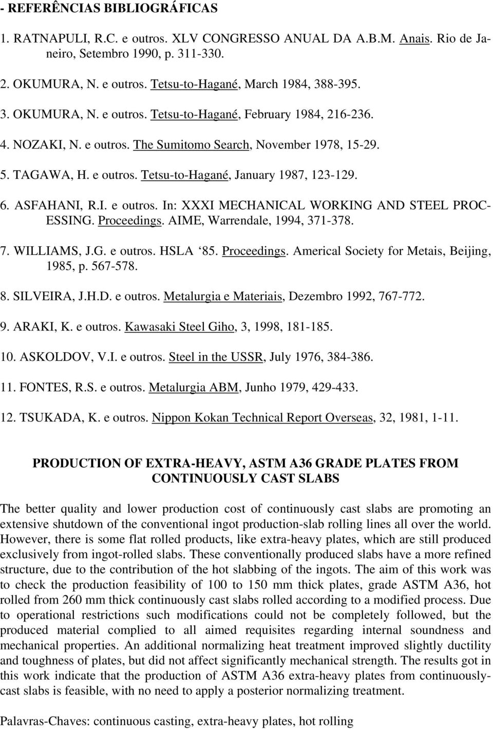 ASFAHANI, R.I. e outros. In: XXXI MECHANICAL WORKING AND STEEL PROC- ESSING. Proceedings. AIME, Warrendale, 1994, 371-378. 7. WILLIAMS, J.G. e outros. HSLA 85. Proceedings. Americal Society for Metais, Beijing, 1985, p.