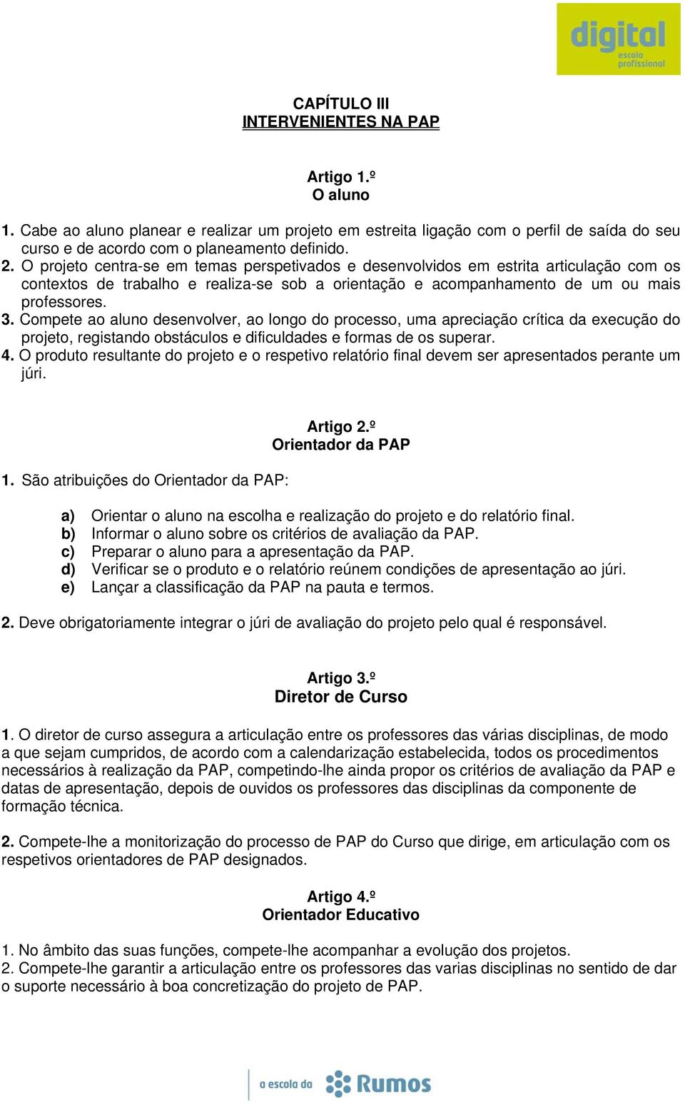 Compete ao aluno desenvolver, ao longo do processo, uma apreciação crítica da execução do projeto, registando obstáculos e dificuldades e formas de os superar. 4.