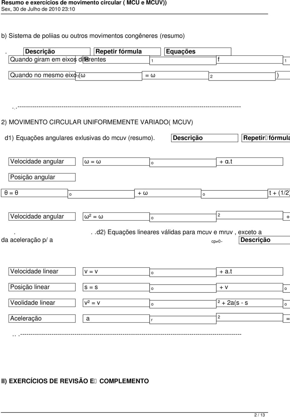 mcuv (resumo). Descrição Repetir fórmula Velocidade angular ω = ω o + α.t Posição angular θ = θ o + ω o t + (1/2) Velocidade angular ω² = ω o 2 +.