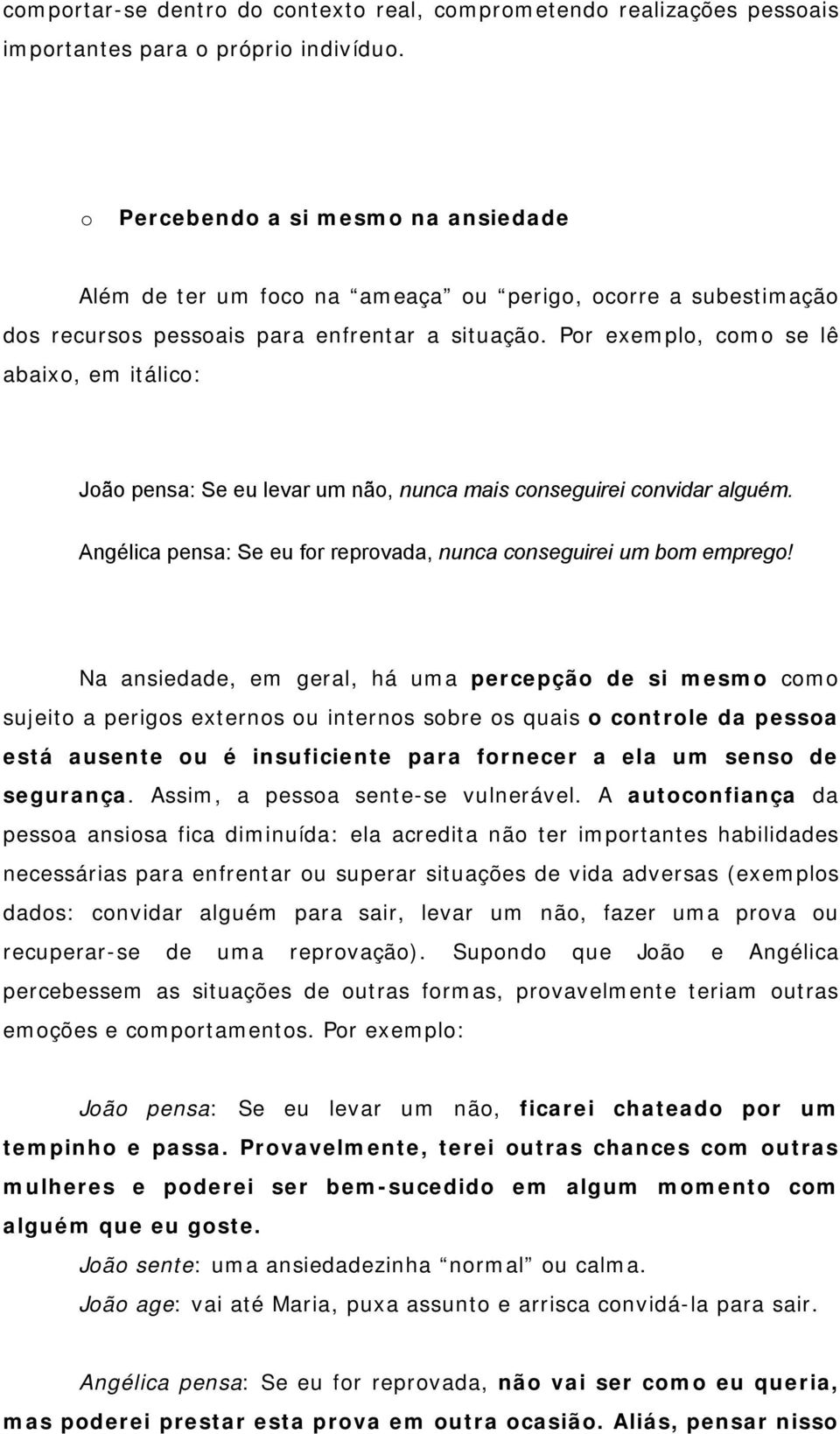 Por exemplo, como se lê abaixo, em itálico: João pensa: Se eu levar um não, nunca mais conseguirei convidar alguém. Angélica pensa: Se eu for reprovada, nunca conseguirei um bom emprego!