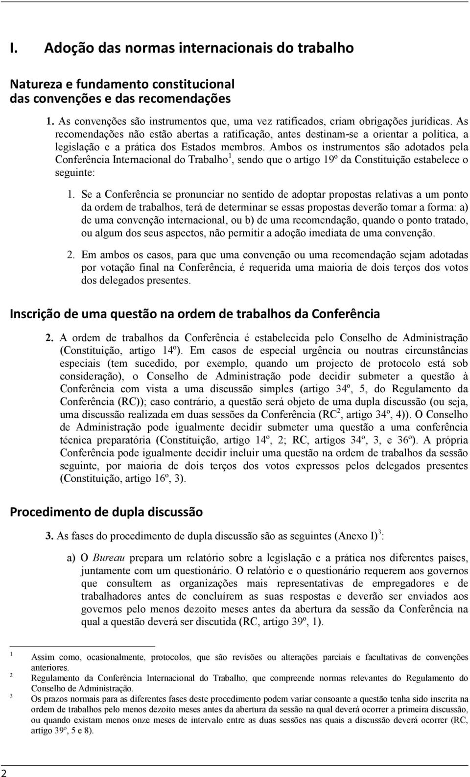 As recomendações não estão abertas a ratificação, antes destinam-se a orientar a política, a legislação e a prática dos Estados membros.