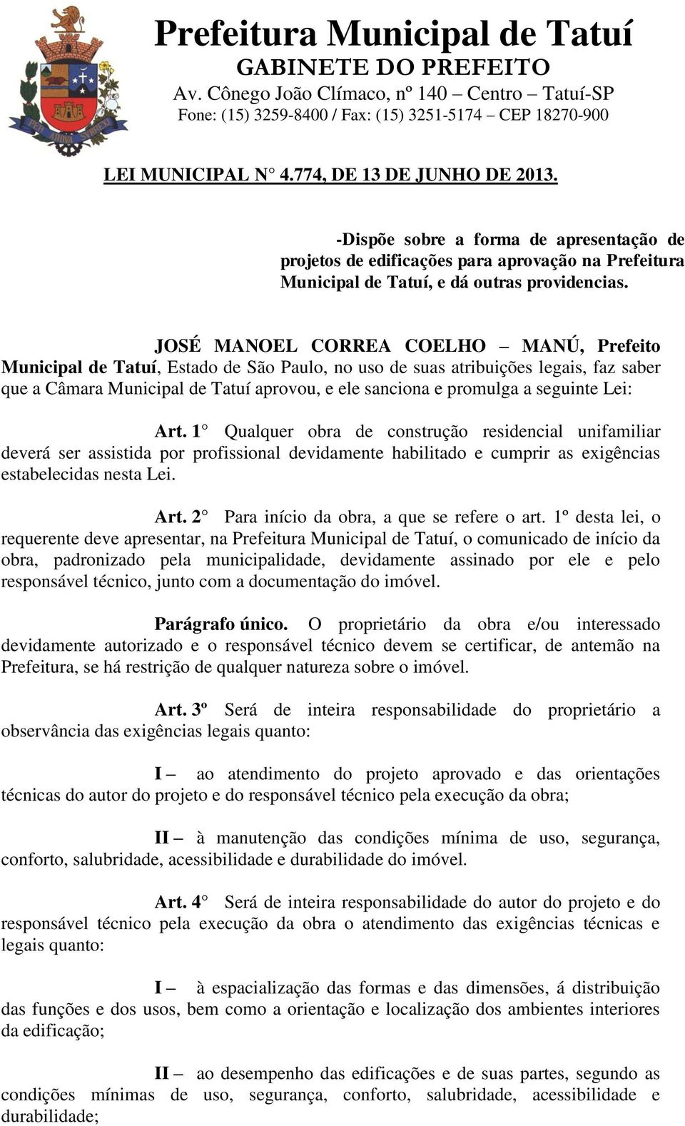 seguinte Lei: Art. 1 Qualquer obra de construção residencial unifamiliar deverá ser assistida por profissional devidamente habilitado e cumprir as exigências estabelecidas nesta Lei. Art. 2 Para início da obra, a que se refere o art.