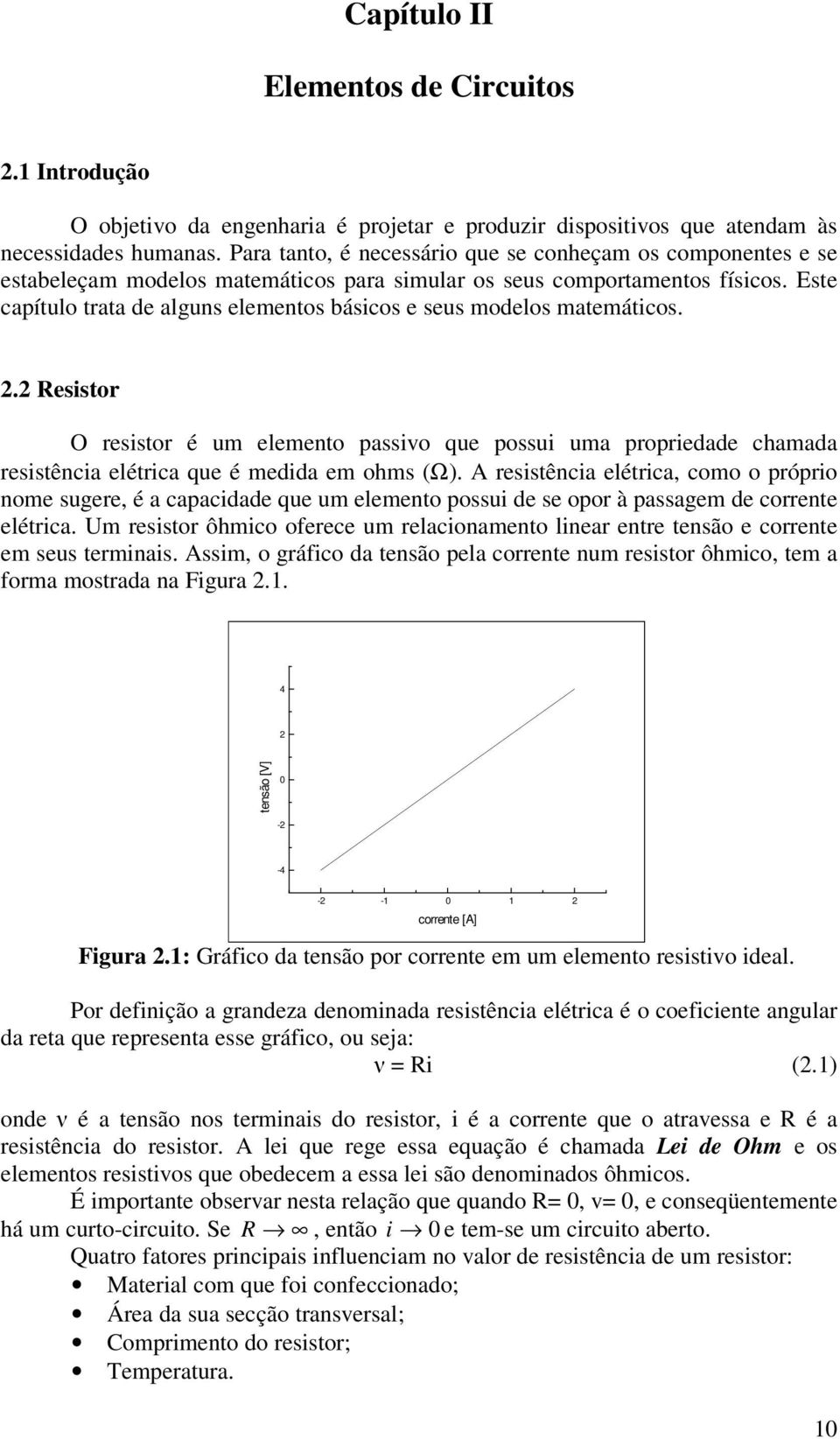 Este capítulo trata de alguns elementos básicos e seus modelos matemáticos.. Resistor O resistor é um elemento passivo que possui uma propriedade chamada resistência elétrica que é medida em ohms (Ω).