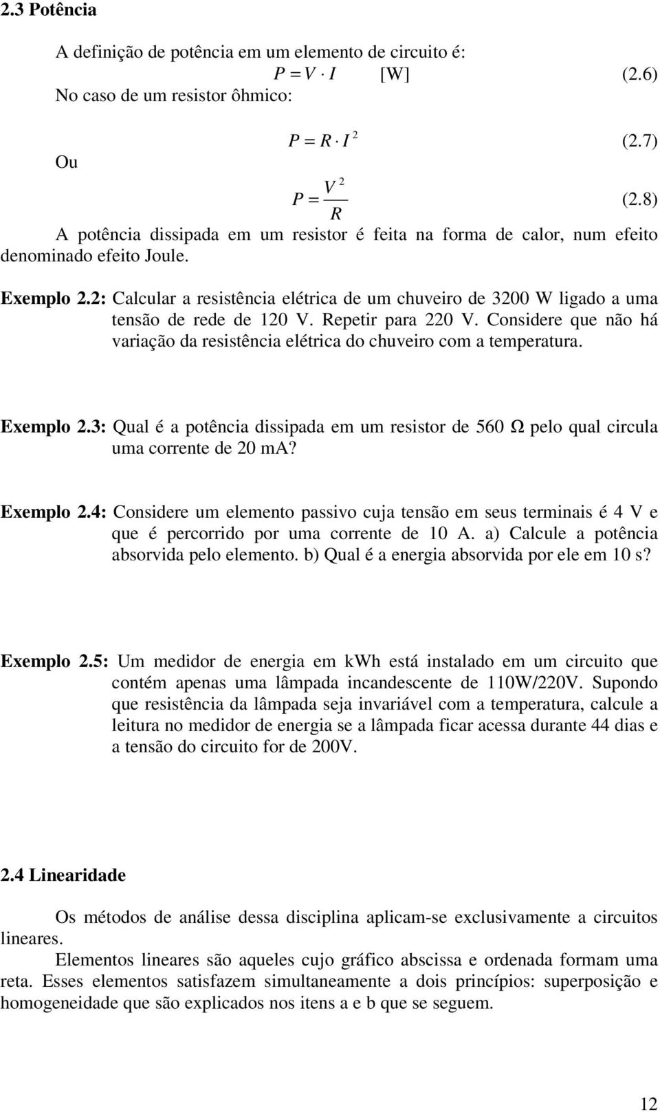 : Calcular a resistência elétrica de um chuveiro de 300 W ligado a uma tensão de rede de 10 V. Repetir para 0 V. Considere que não há variação da resistência elétrica do chuveiro com a temperatura.