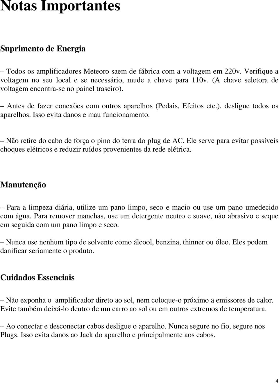 Não retire do cabo de força o pino do terra do plug de AC. Ele serve para evitar possíveis choques elétricos e reduzir ruídos provenientes da rede elétrica.