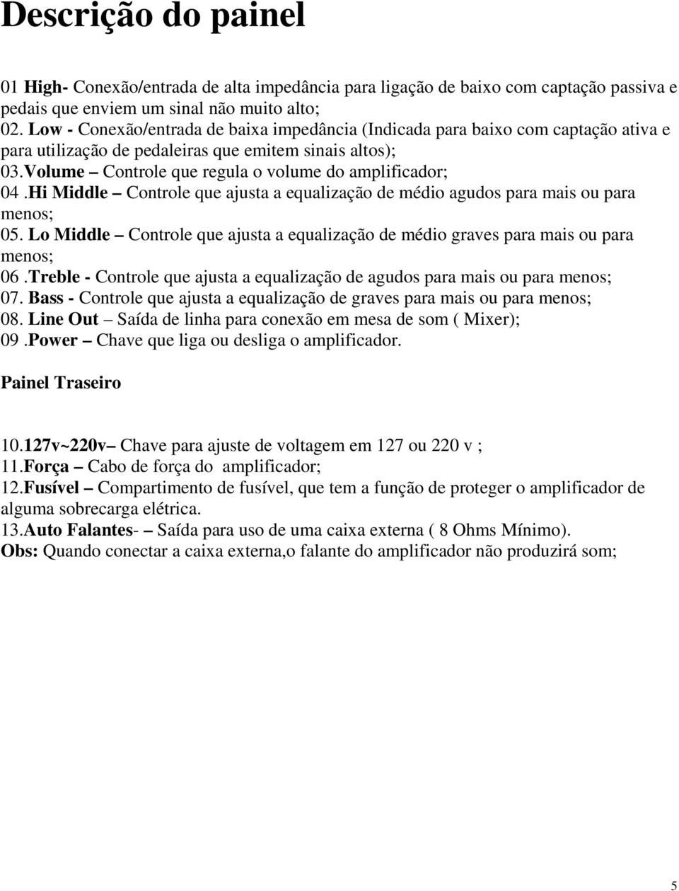 Hi Middle Controle que ajusta a equalização de médio agudos para mais ou para menos; 05. Lo Middle Controle que ajusta a equalização de médio graves para mais ou para menos; 06.