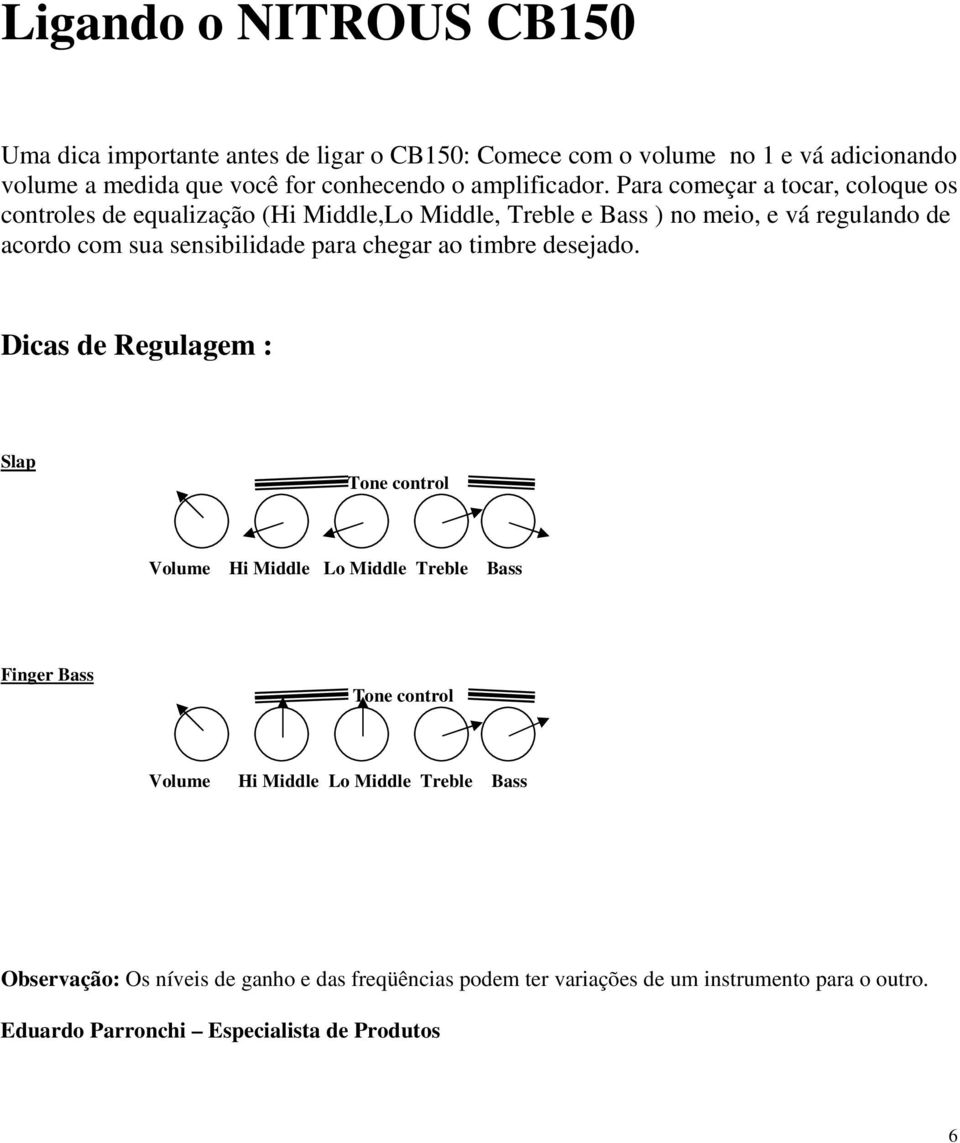 Para começar a tocar, coloque os controles de equalização (Hi Middle,Lo Middle, Treble e Bass ) no meio, e vá regulando de acordo com sua sensibilidade para