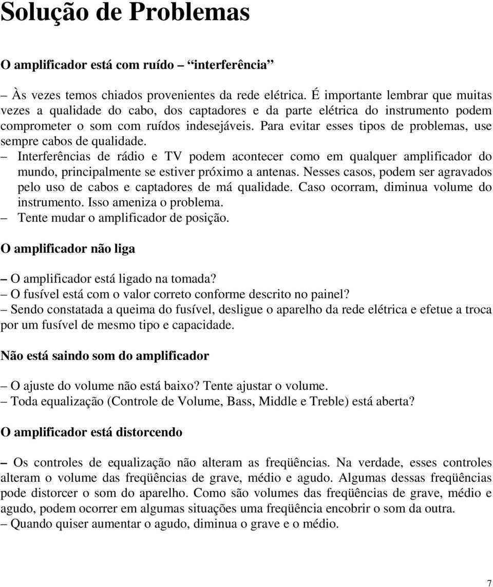 Para evitar esses tipos de problemas, use sempre cabos de qualidade. Interferências de rádio e TV podem acontecer como em qualquer amplificador do mundo, principalmente se estiver próximo a antenas.