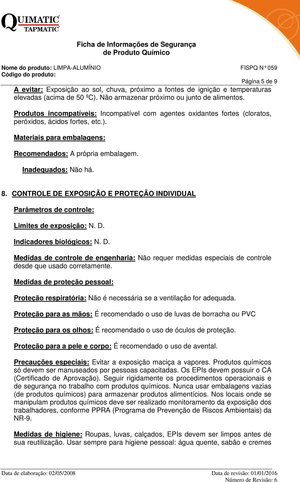 CONTROLE DE EXPOSIÇÃO E PROTEÇÃO INDIVIDUAL Parâmetros de controle: Limites de exposição: N. D. Indicadores biológicos: N. D. Medidas de controle de engenharia: Não requer medidas especiais de controle desde que usado corretamente.