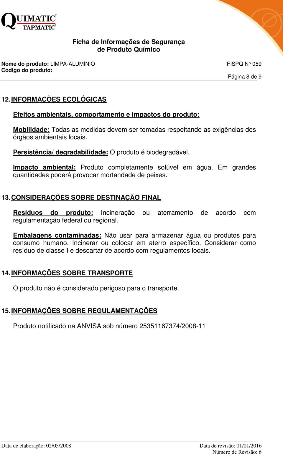 CONSIDERAÇÕES SOBRE DESTINAÇÃO FINAL Resíduos do produto: Incineração ou aterramento de acordo com regulamentação federal ou regional.