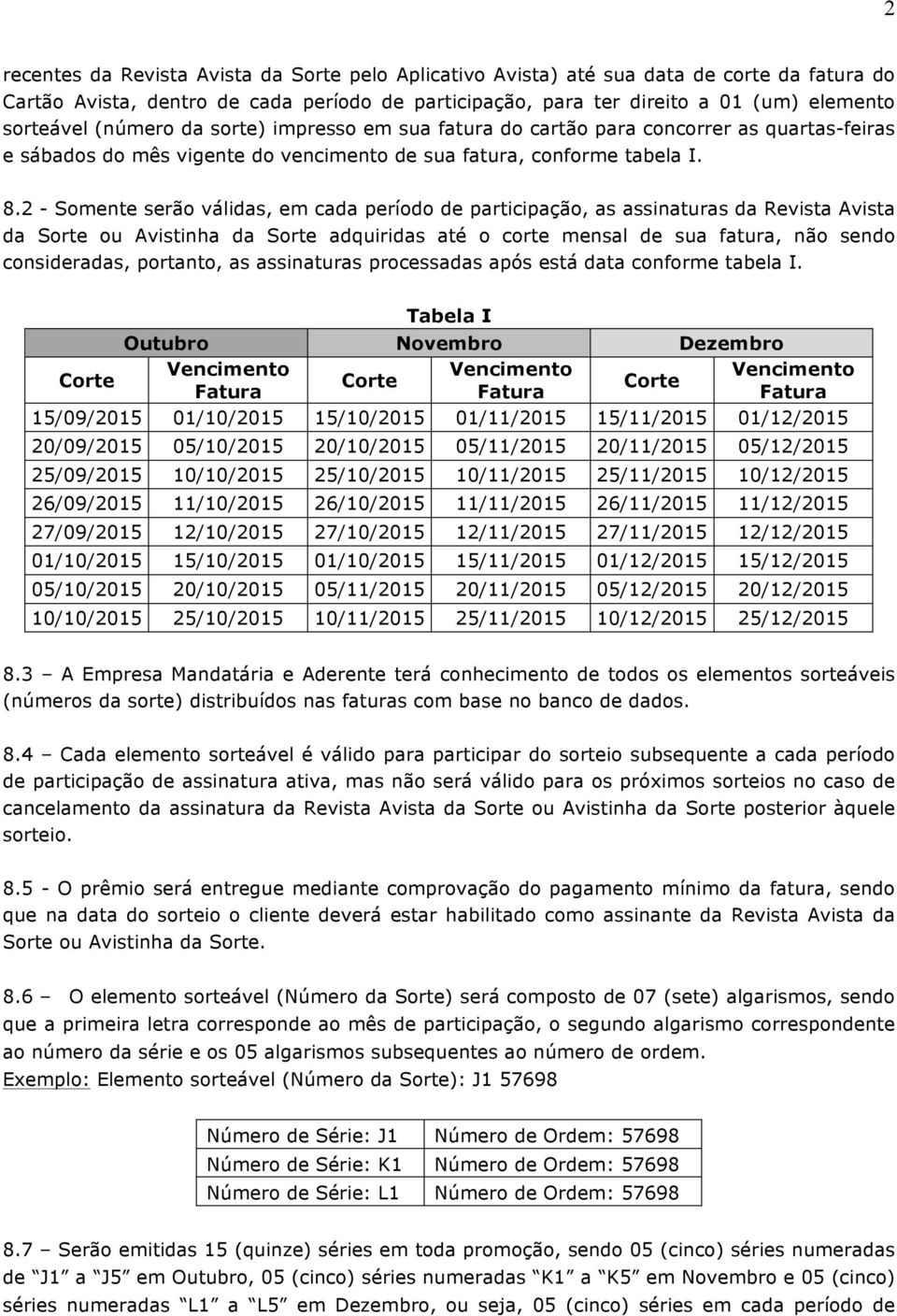 2 - Somente serão válidas, em cada período de participação, as assinaturas da Revista Avista da Sorte ou Avistinha da Sorte adquiridas até o corte mensal de sua fatura, não sendo consideradas,