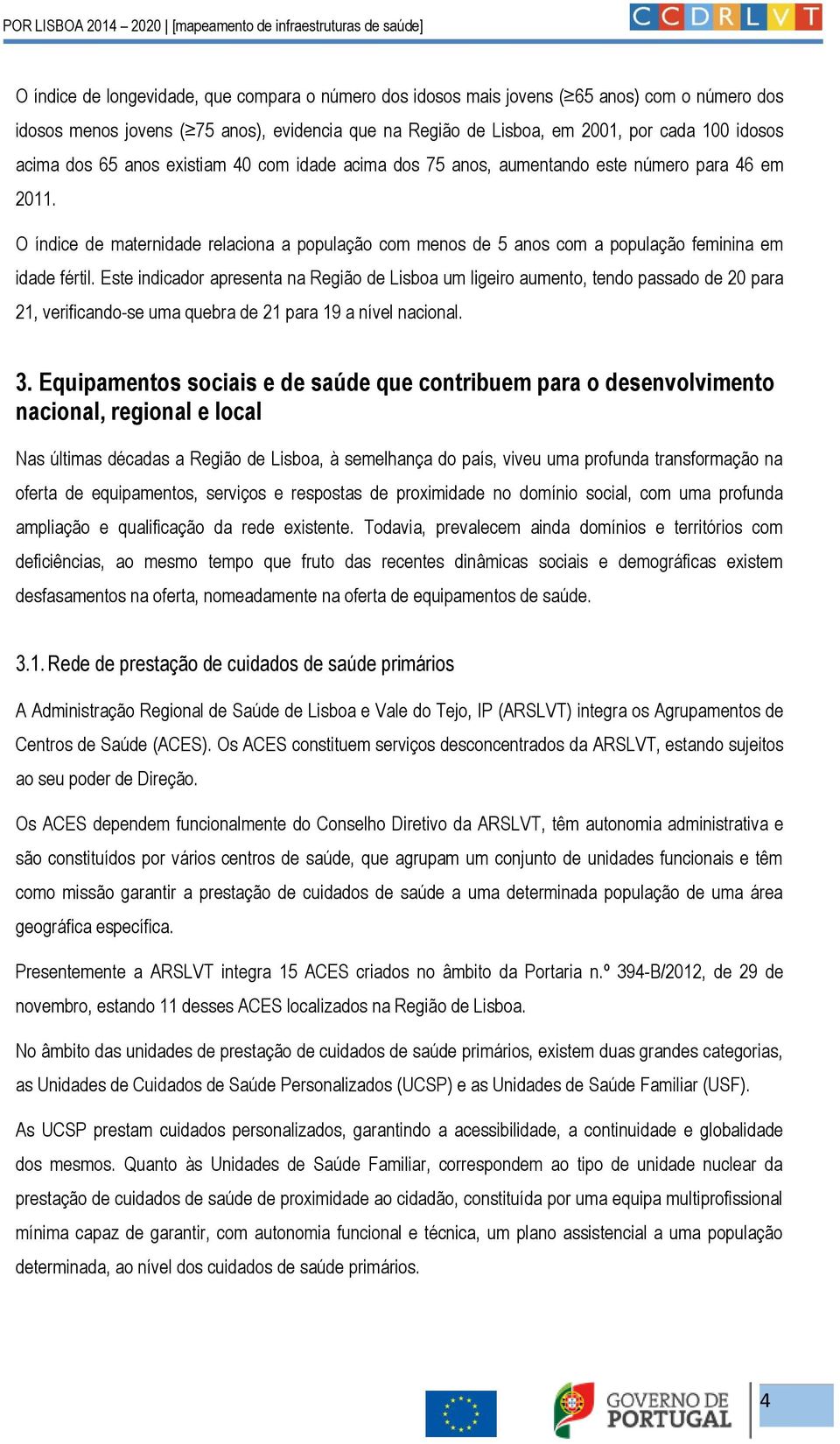 Este indicador apresenta na Região de Lisboa um ligeiro aumento, tendo passado de 20 para 21, verificando-se uma quebra de 21 para 19 a nível nacional. 3.