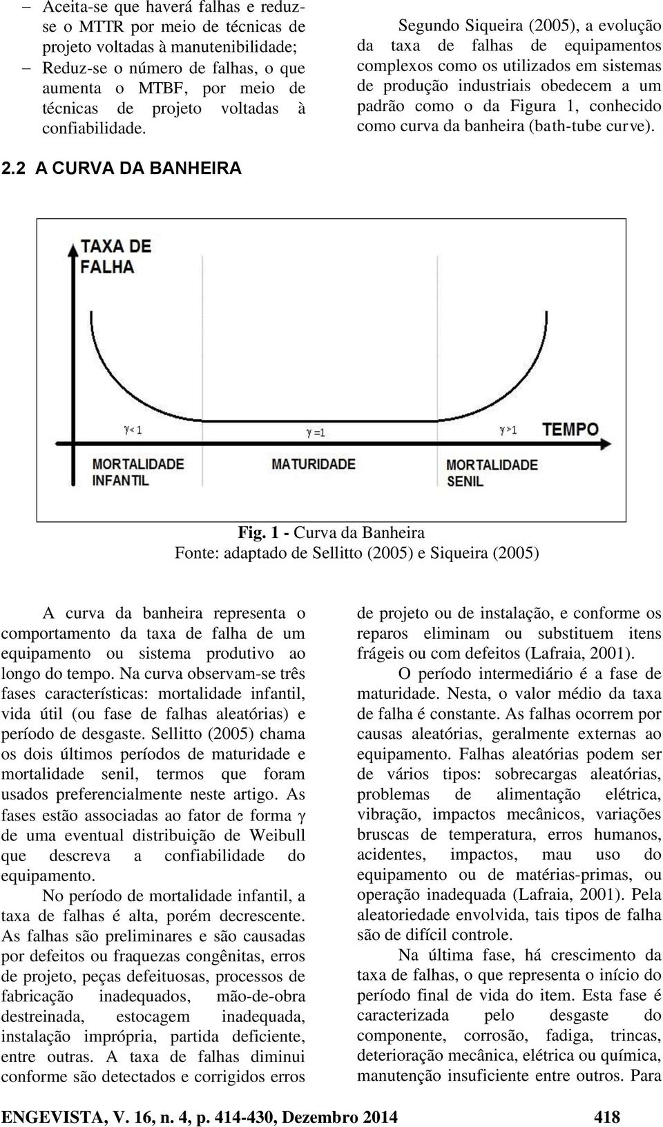 Segundo Siqueira (2005), a evolução da taxa de falhas de equipamentos complexos como os utilizados em sistemas de produção industriais obedecem a um padrão como o da Figura 1, conhecido como curva da