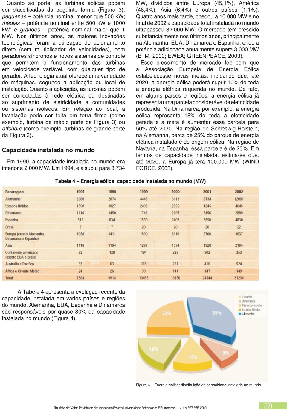 Nos últimos anos, as maiores inovações tecnológicas foram a utilização de acionamento direto (sem multiplicador de velocidades), com geradores síncronos e novos sistemas de controle que permitem o