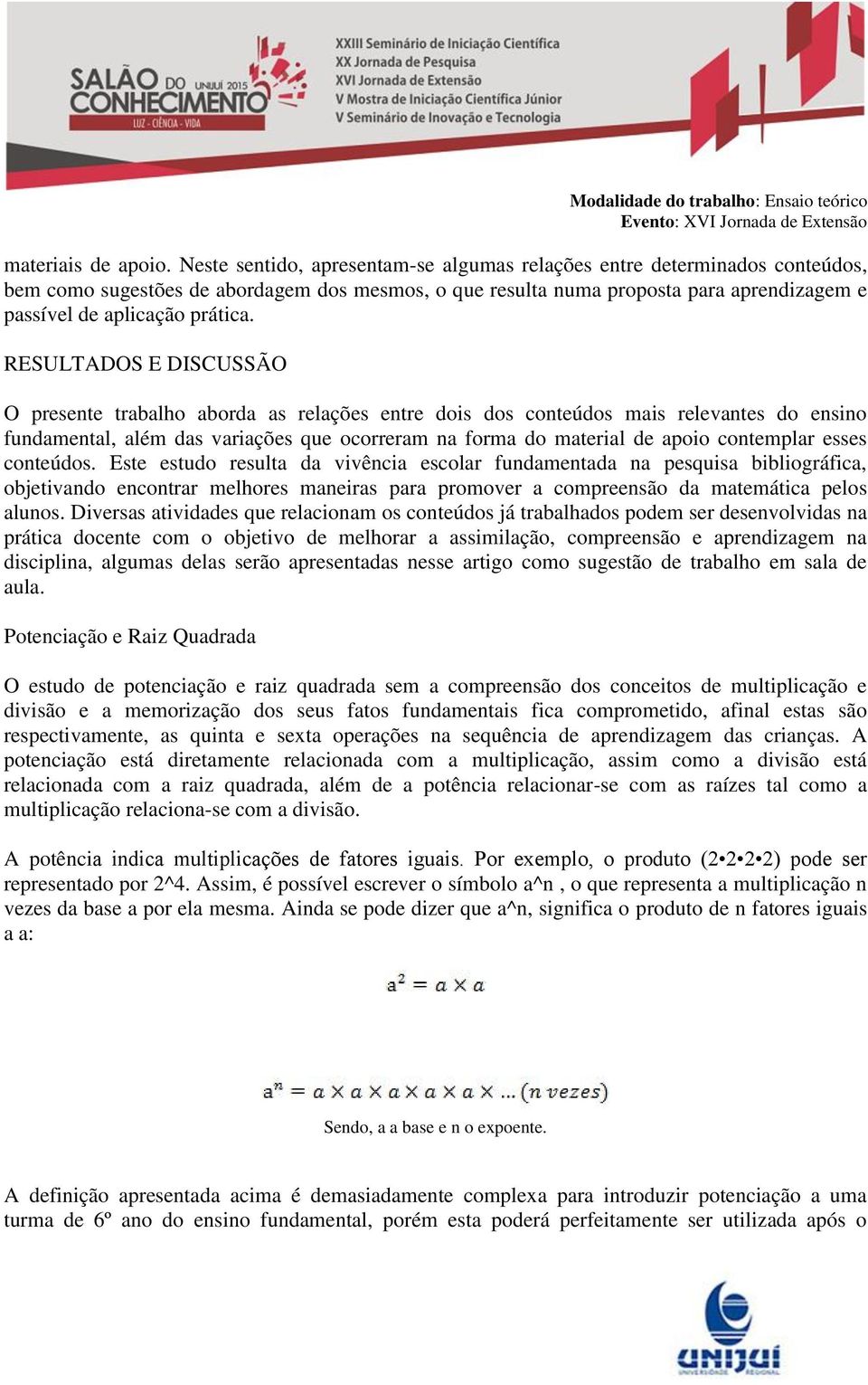 RESULTADOS E DISCUSSÃO O presente trabalho aborda as relações entre dois dos conteúdos mais relevantes do ensino fundamental, além das variações que ocorreram na forma do material de apoio contemplar