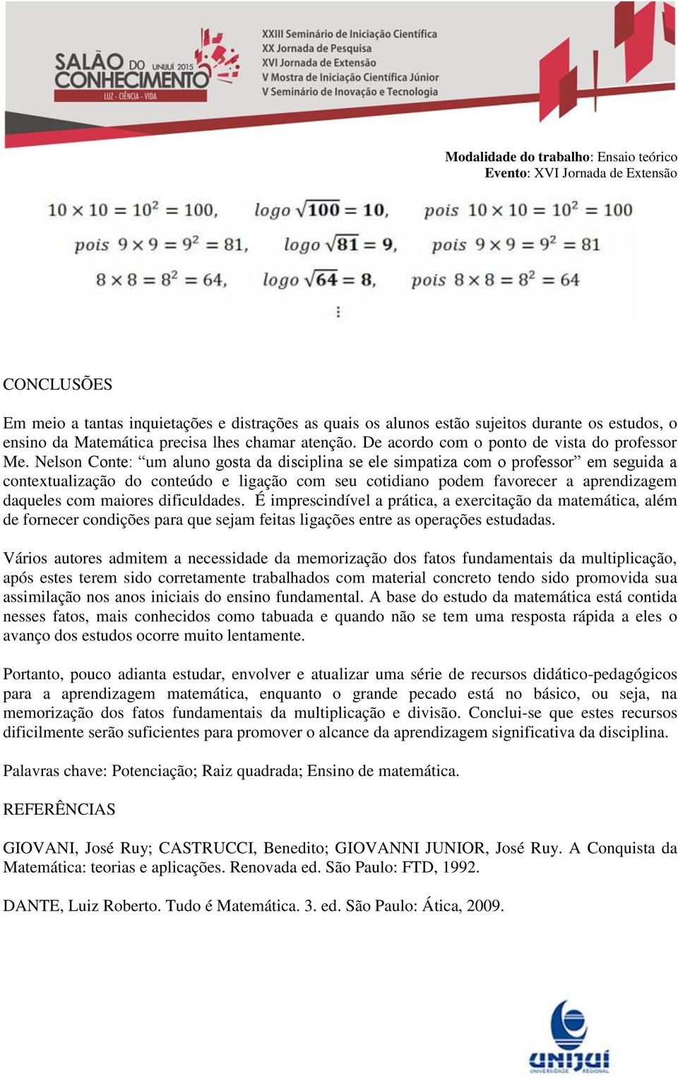 Nelson Conte: um aluno gosta da disciplina se ele simpatiza com o professor em seguida a contextualização do conteúdo e ligação com seu cotidiano podem favorecer a aprendizagem daqueles com maiores