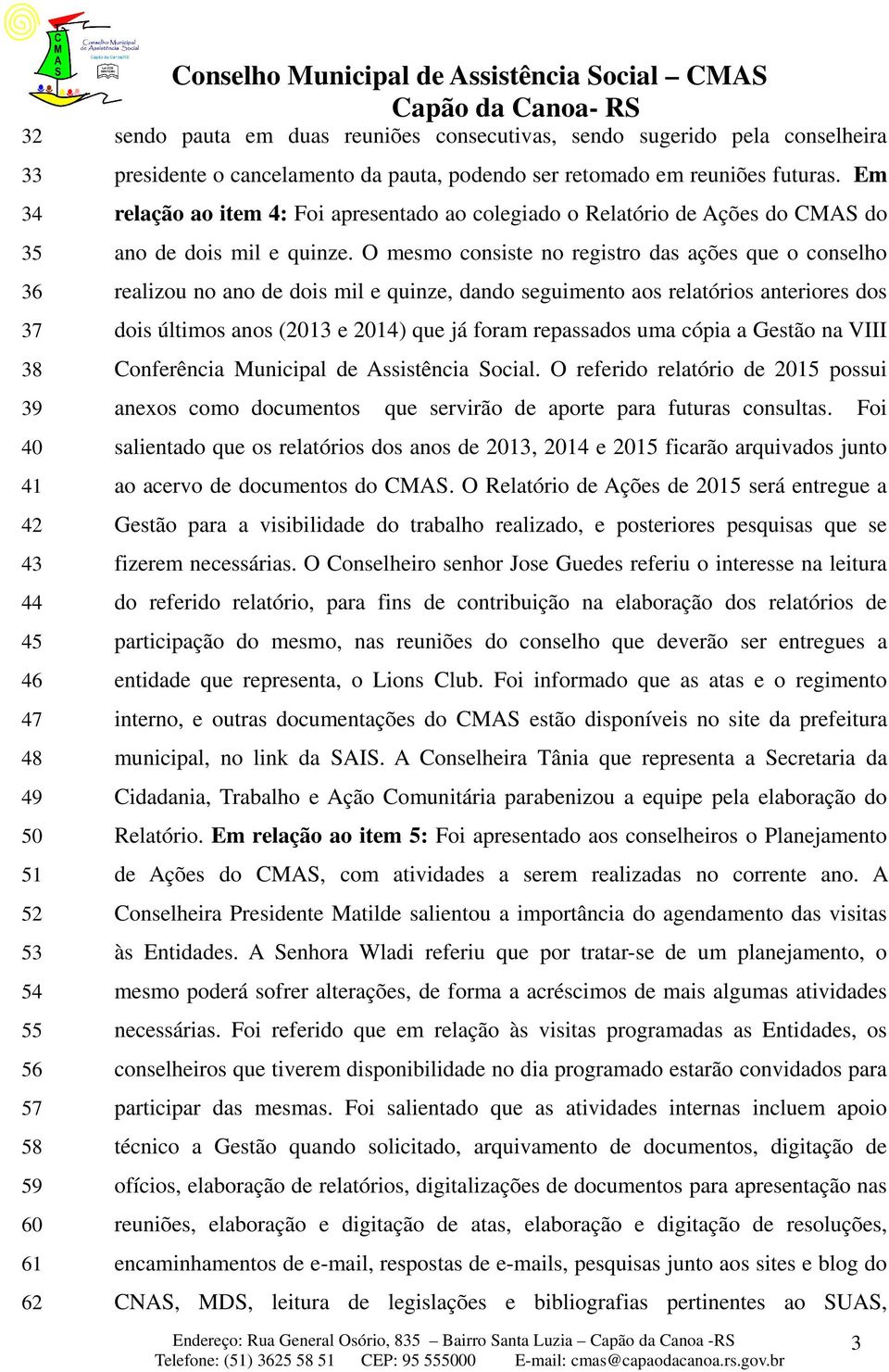 O mesmo consiste no registro das ações que o conselho realizou no ano de dois mil e quinze, dando seguimento aos relatórios anteriores dos dois últimos anos (2013 e 2014) que já foram repassados uma