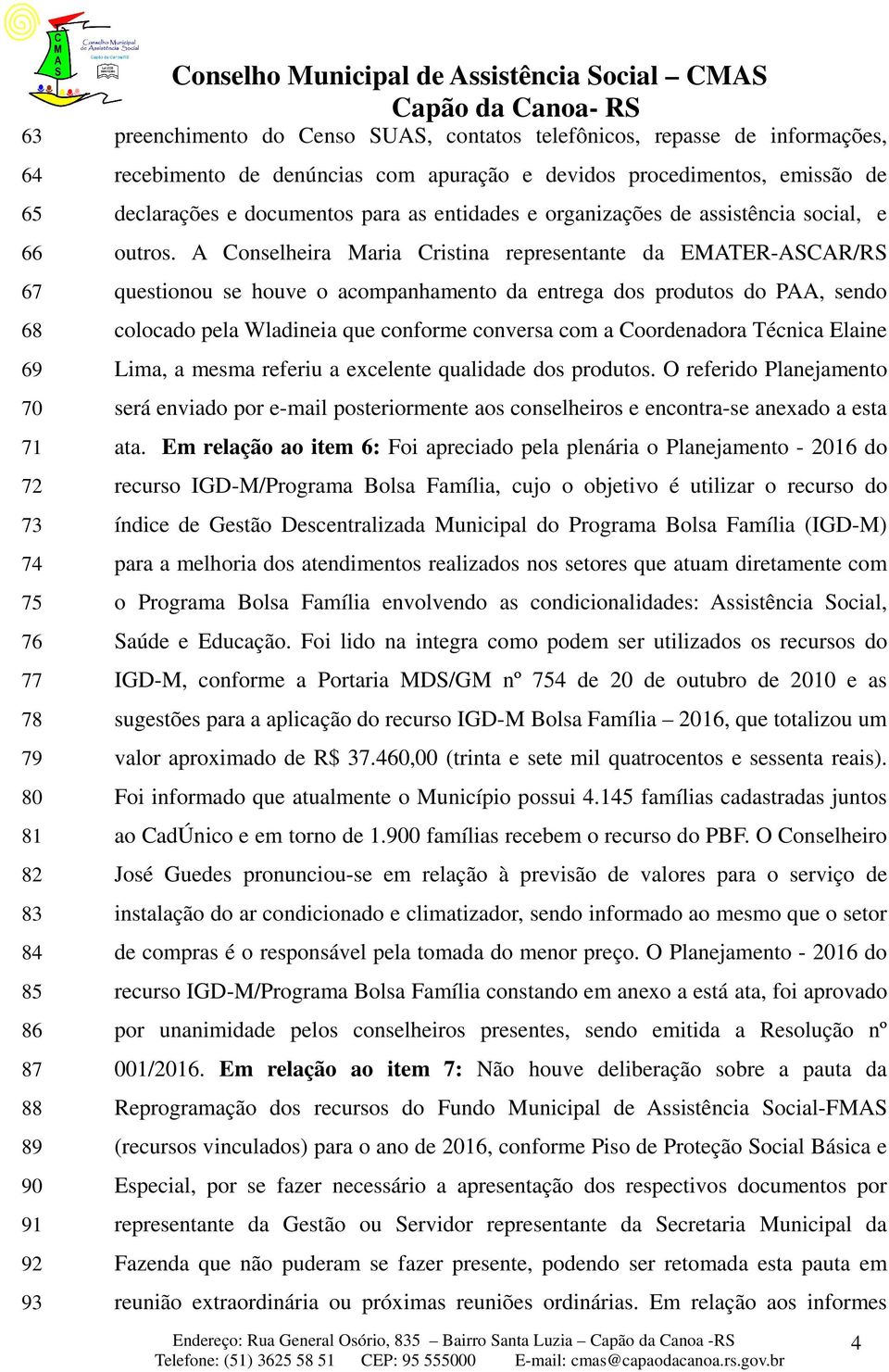 A Conselheira Maria Cristina representante da EMATER-ASCAR/RS questionou se houve o acompanhamento da entrega dos produtos do PAA, sendo colocado pela Wladineia que conforme conversa com a