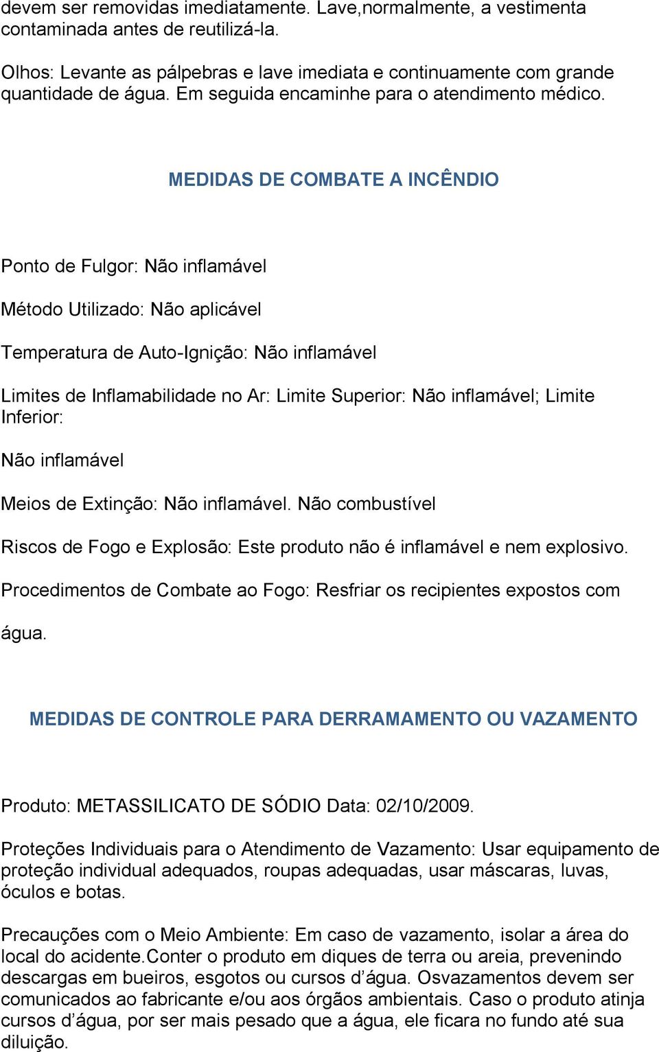 MEDIDAS DE COMBATE A INCÊNDIO Ponto de Fulgor: Não inflamável Método Utilizado: Não aplicável Temperatura de Auto-Ignição: Não inflamável Limites de Inflamabilidade no Ar: Limite Superior: Não