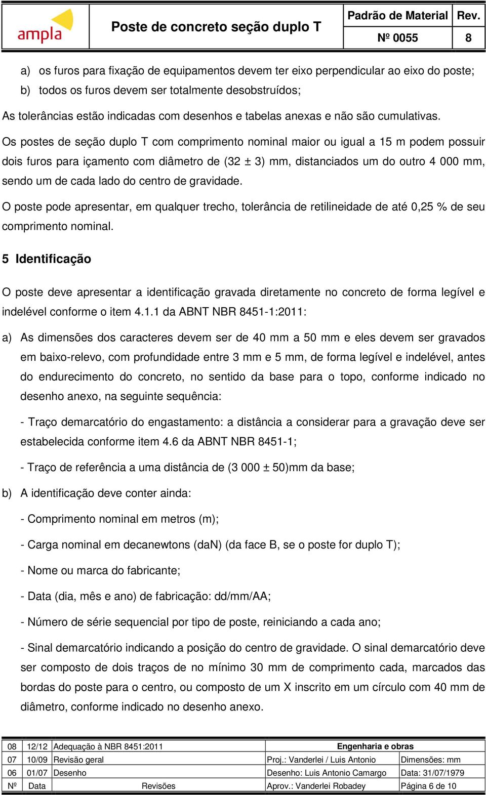 Os postes de seção duplo T com comprimento nominal maior ou igual a 15 m podem possuir dois furos para içamento com diâmetro de (32 ± 3) mm, distanciados um do outro 4 000 mm, sendo um de cada lado