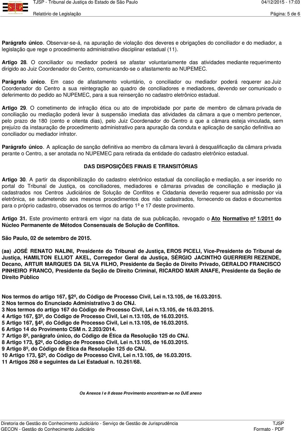 O conciliador ou mediador poderá se afastar voluntariamente das atividades mediante requerimento dirigido ao Juiz Coordenador do Centro, comunicando-se o afastamento ao NUPEMEC. Parágrafo único.