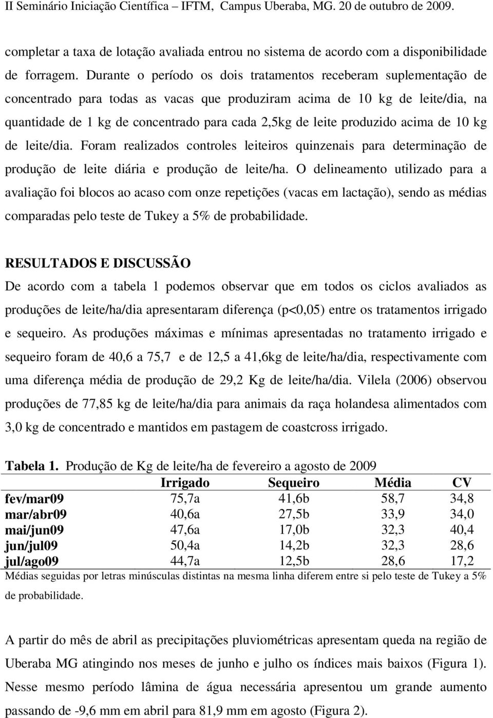 leite produzido acima de 10 kg de leite/dia. Foram realizados controles leiteiros quinzenais para determinação de produção de leite diária e produção de leite/ha.