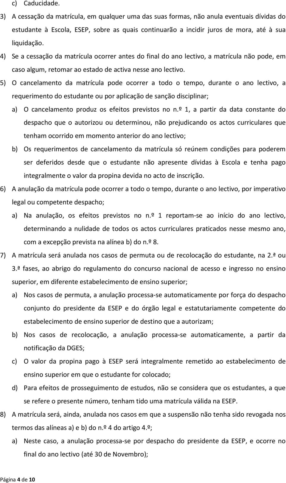 4) Se a cessação da matrícula ocorrer antes do final do ano lectivo, a matrícula não pode, em caso algum, retomar ao estado de activa nesse ano lectivo.