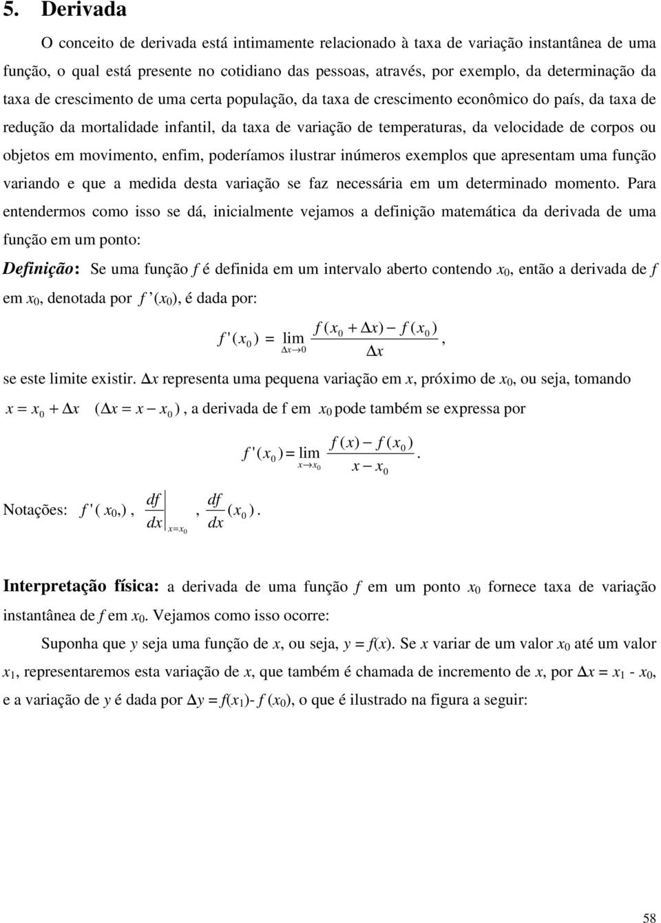 movimento, enfim, poderíamos ilustrar inúmeros eemplos que apresentam uma função variando e que a medida desta variação se faz necessária em um determinado momento Para entendermos como isso se dá,