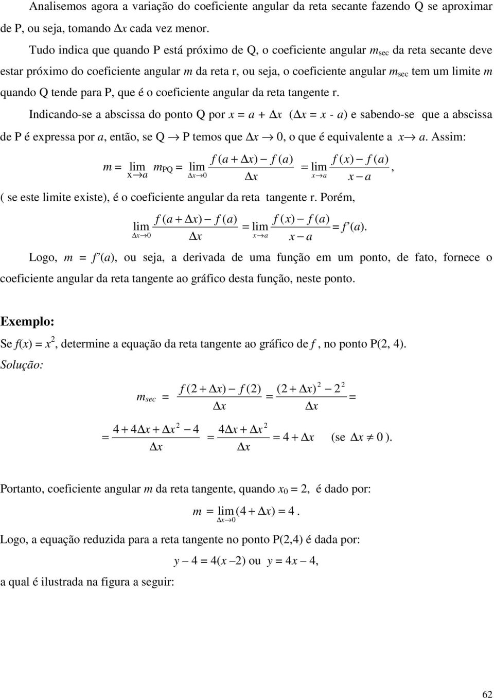 Indicando-se a abscissa do ponto Q por a + ( - a e sabendo-se que a abscissa de P é epressa por a, então, se Q P temos que, o que é equivalente a a Assim: m lim a m PQ f ( a + lim f ( a f ( f ( a