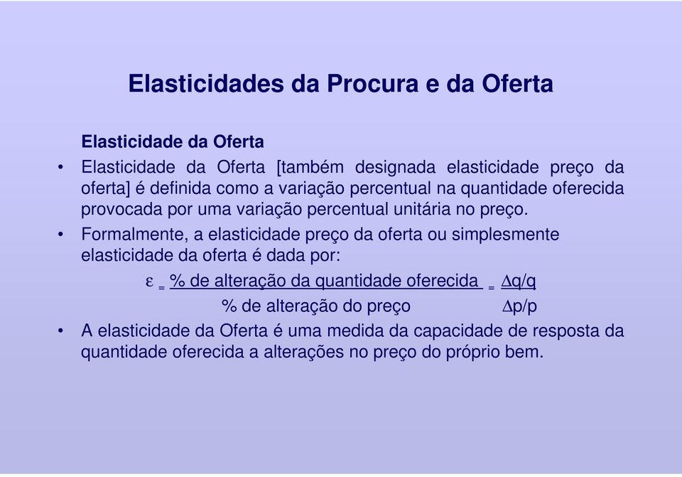 Formalmente, a elasticidade preço da oferta ou simplesmente elasticidade da oferta é dada por: ε = % de alteração da quantidade