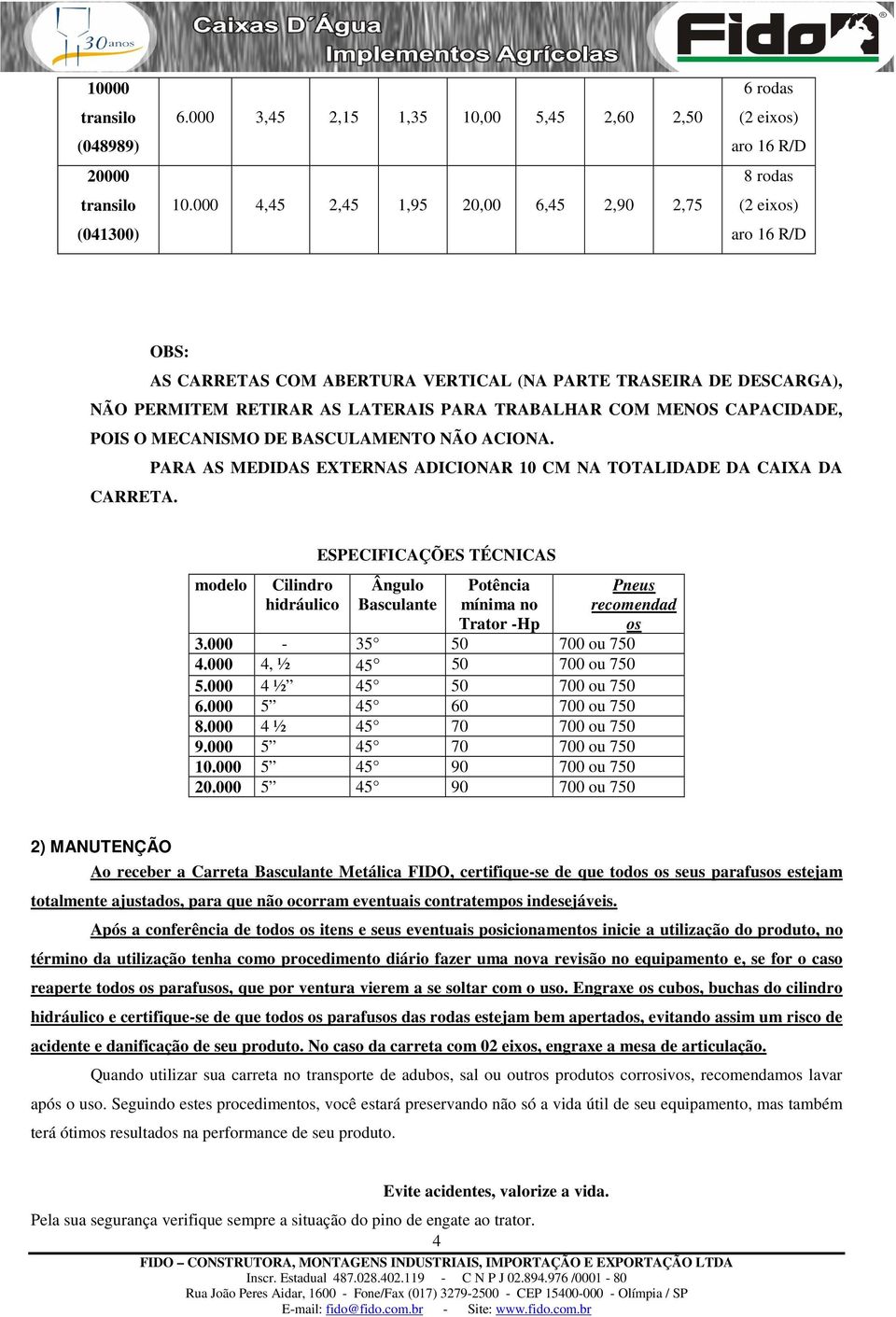 POIS O MECANISMO DE BASCULAMENTO NÃO ACIONA. PARA AS MEDIDAS EXTERNAS ADICIONAR 10 CM NA TOTALIDADE DA CAIXA DA CARRETA.