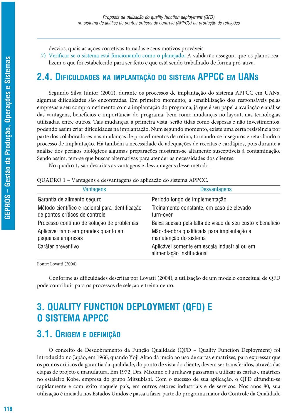 DIFICULDADES NA IMPLANTAÇÃO DO SISTEMA APPCC EM UANS Segundo Silva Júnior (2001), durante os processos de implantação do sistema APPCC em UANs, algumas dificuldades são encontradas.