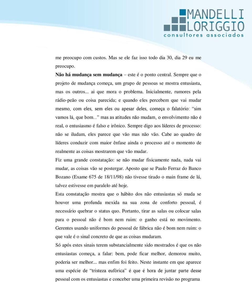 Inicialmente, rumores pela rádio-peão ou coisa parecida; e quando eles percebem que vai mudar mesmo, com eles, sem eles ou apesar deles, começa o falatório: sim vamos lá, que bom.