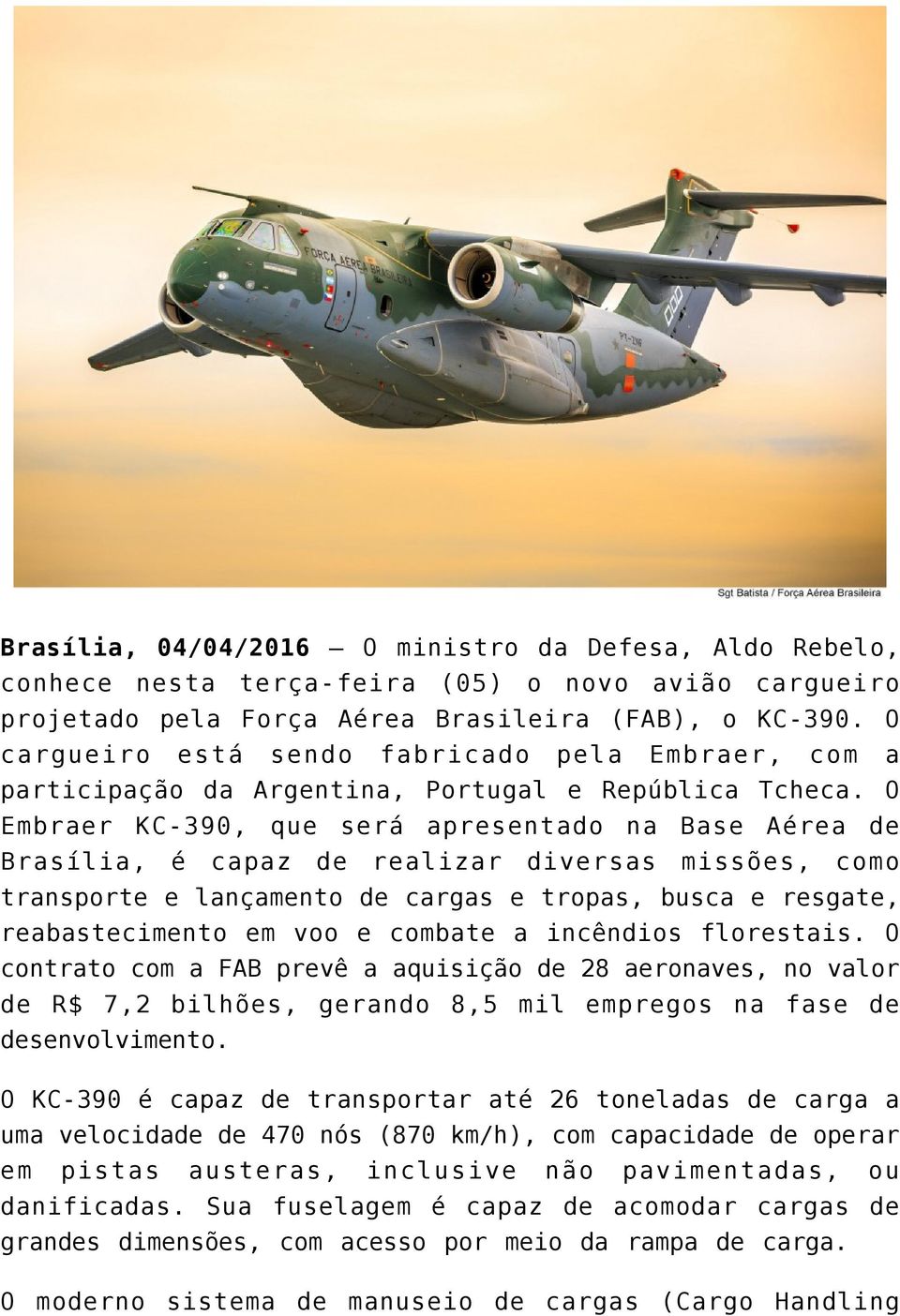 O Embraer KC-390, que será apresentado na Base Aérea de Brasília, é capaz de realizar diversas missões, como transporte e lançamento de cargas e tropas, busca e resgate, reabastecimento em voo e