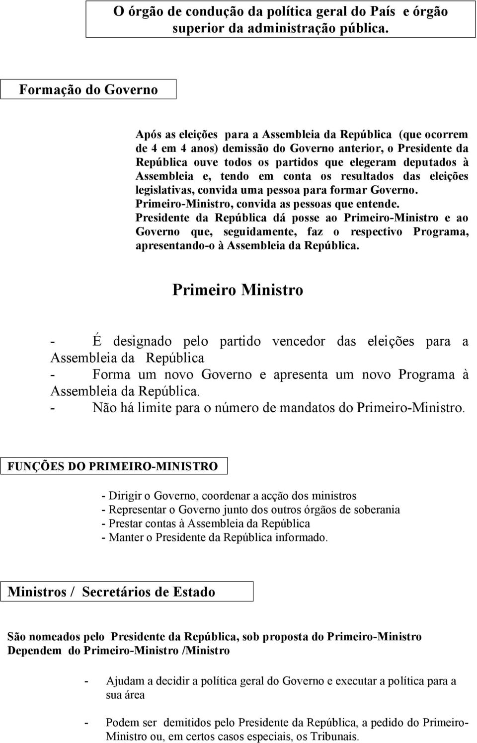 à Assembleia e, tendo em conta os resultados das eleições legislativas, convida uma pessoa para formar Governo. Primeiro-Ministro, convida as pessoas que entende.