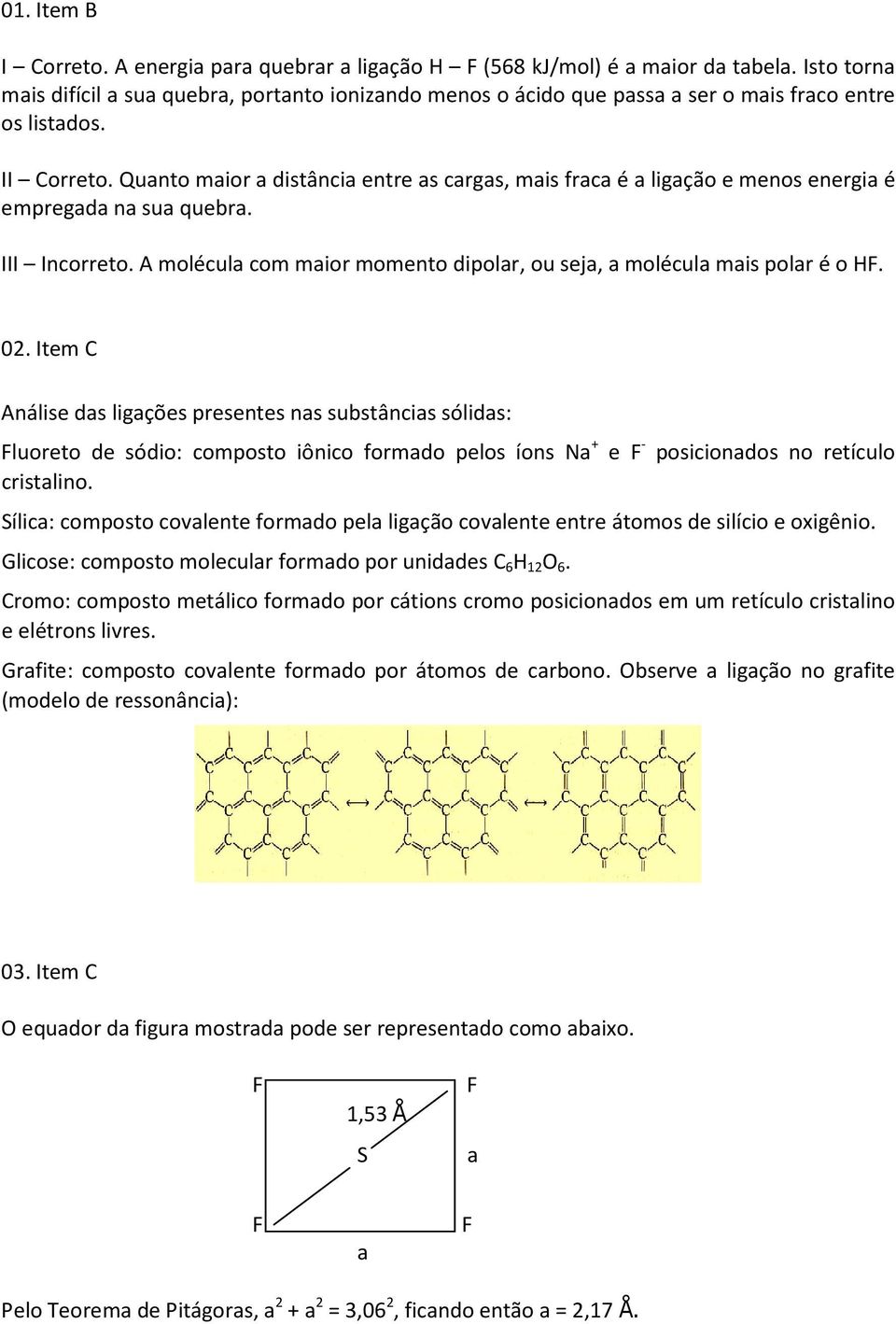 Quanto maior a distância entre as cargas, mais fraca é a ligação e menos energia é empregada na sua quebra. III Incorreto. A molécula com maior momento dipolar, ou seja, a molécula mais polar é o H.