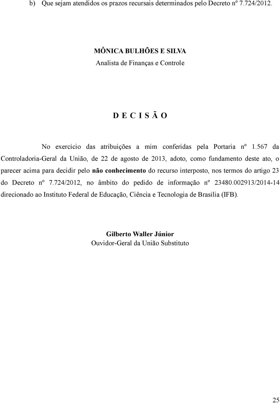 567 da Controladoria-Geral da União, de 22 de agosto de 2013, adoto, como fundamento deste ato, o parecer acima para decidir pelo não conhecimento do recurso