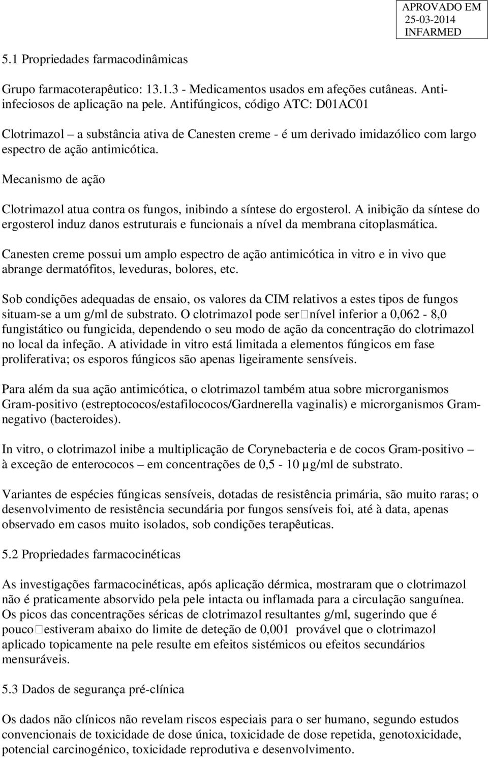 Mecanismo de ação Clotrimazol atua contra os fungos, inibindo a síntese do ergosterol. A inibição da síntese do ergosterol induz danos estruturais e funcionais a nível da membrana citoplasmática.