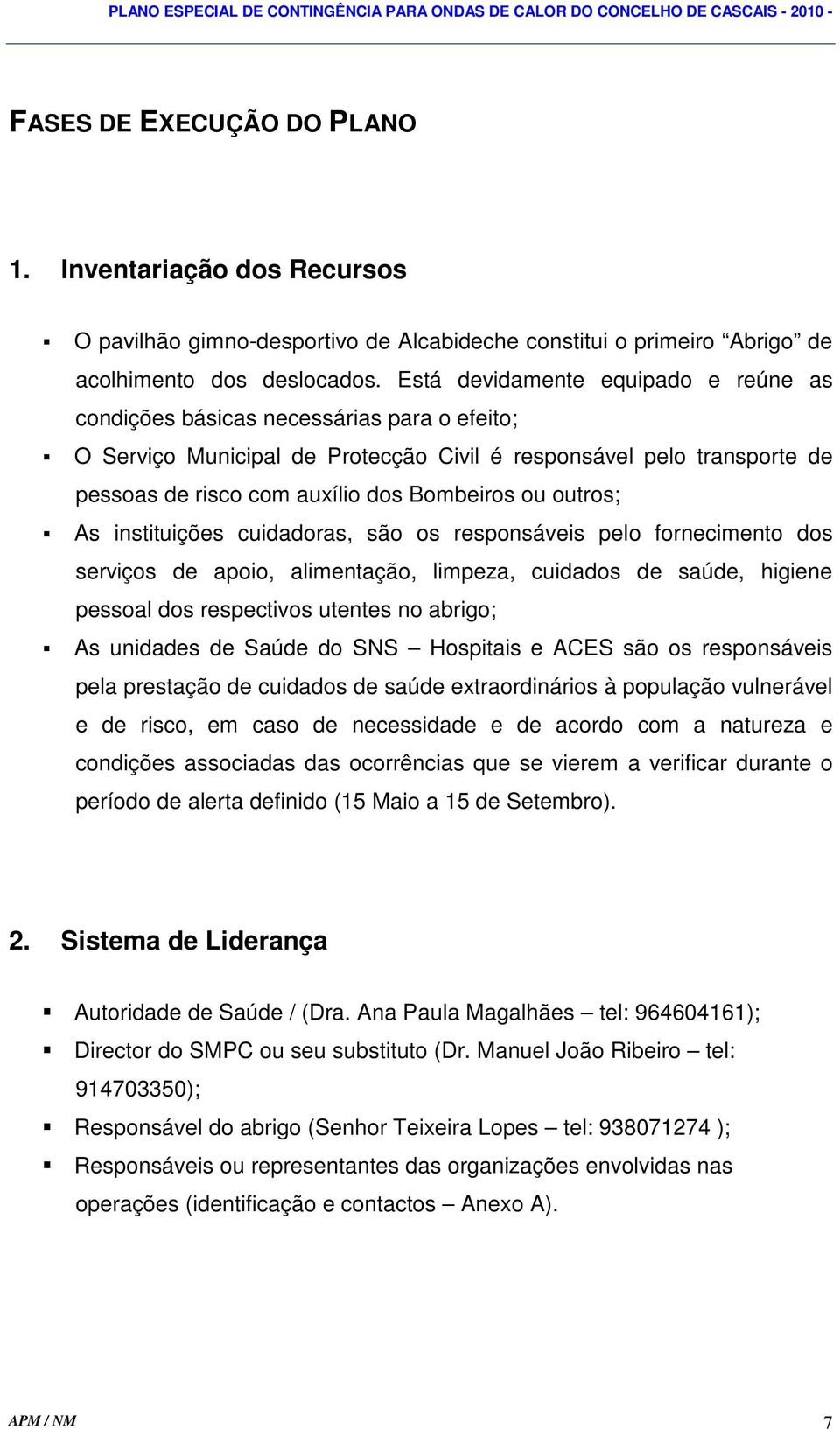 outros; As instituições cuidadoras, são os responsáveis pelo fornecimento dos serviços de apoio, alimentação, limpeza, cuidados de saúde, higiene pessoal dos respectivos utentes no abrigo; As