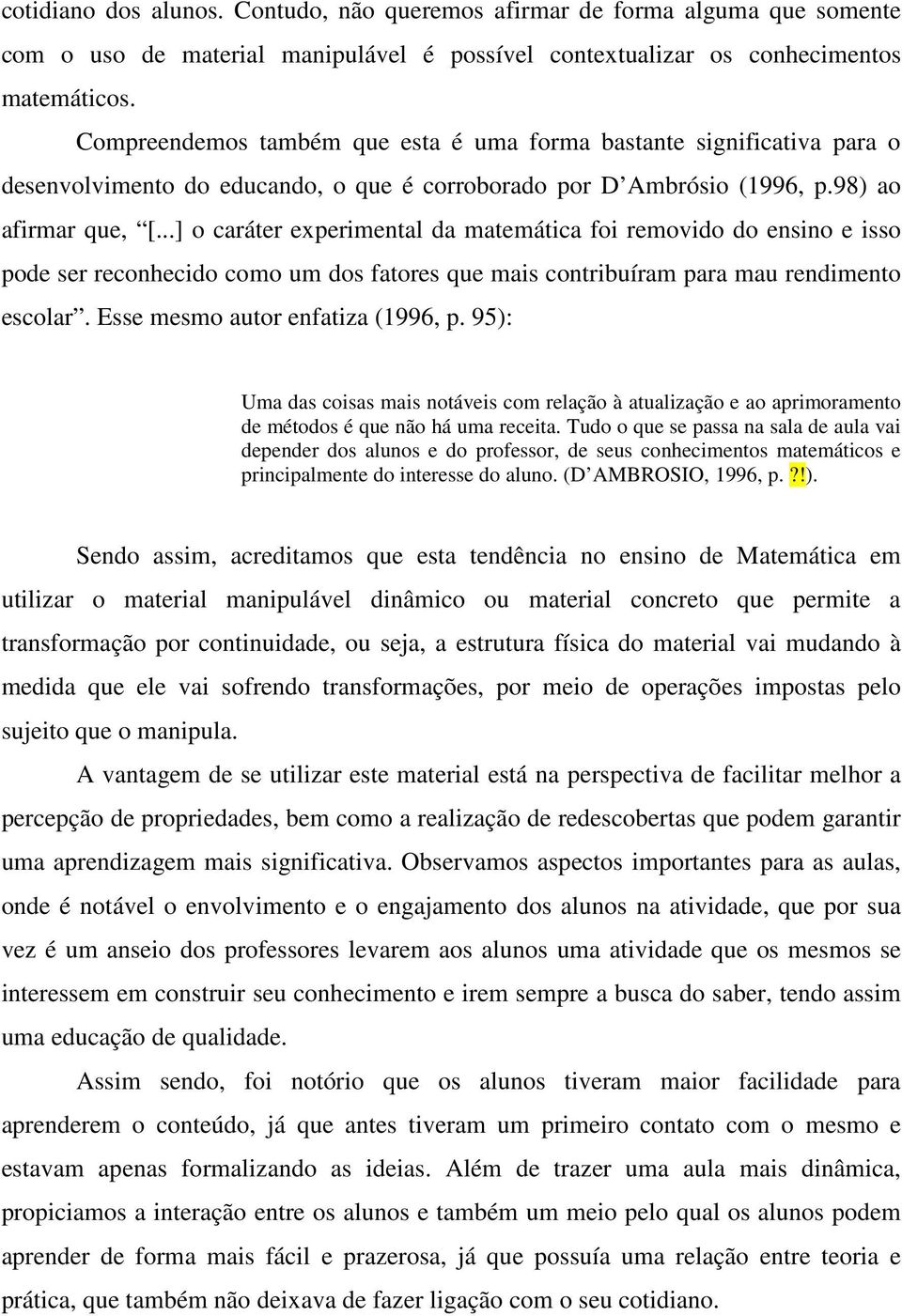 ..] o caráter experimental da matemática foi removido do ensino e isso pode ser reconhecido como um dos fatores que mais contribuíram para mau rendimento escolar. Esse mesmo autor enfatiza (1996, p.