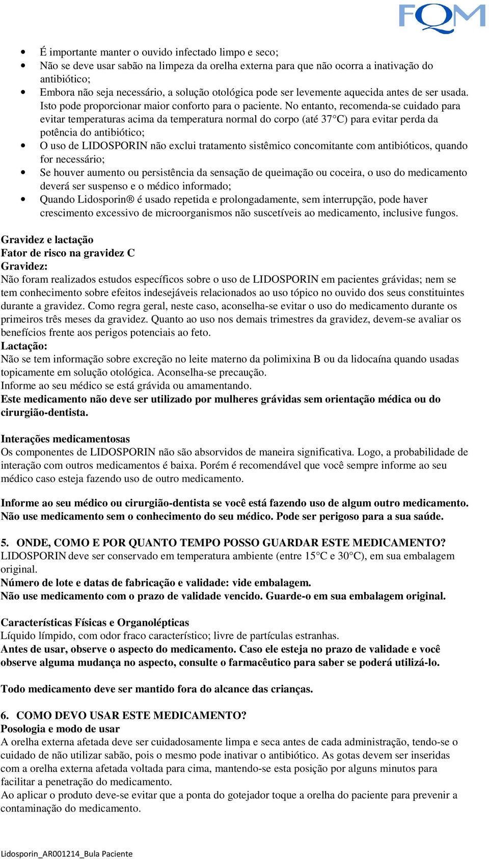 No entanto, recomenda-se cuidado para evitar temperaturas acima da temperatura normal do corpo (até 37 C) para evitar perda da potência do antibiótico; O uso de LIDOSPORIN não exclui tratamento