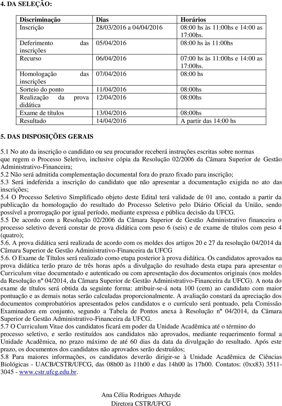 Homologação das 07/04/2016 08:00 hs inscrições Sorteio do ponto 11/04/2016 08:00hs Realização da prova 12/04/2016 08:00hs didática Exame de títulos 13/04/2016 08:00hs Resultado 14/04/2016 A partir