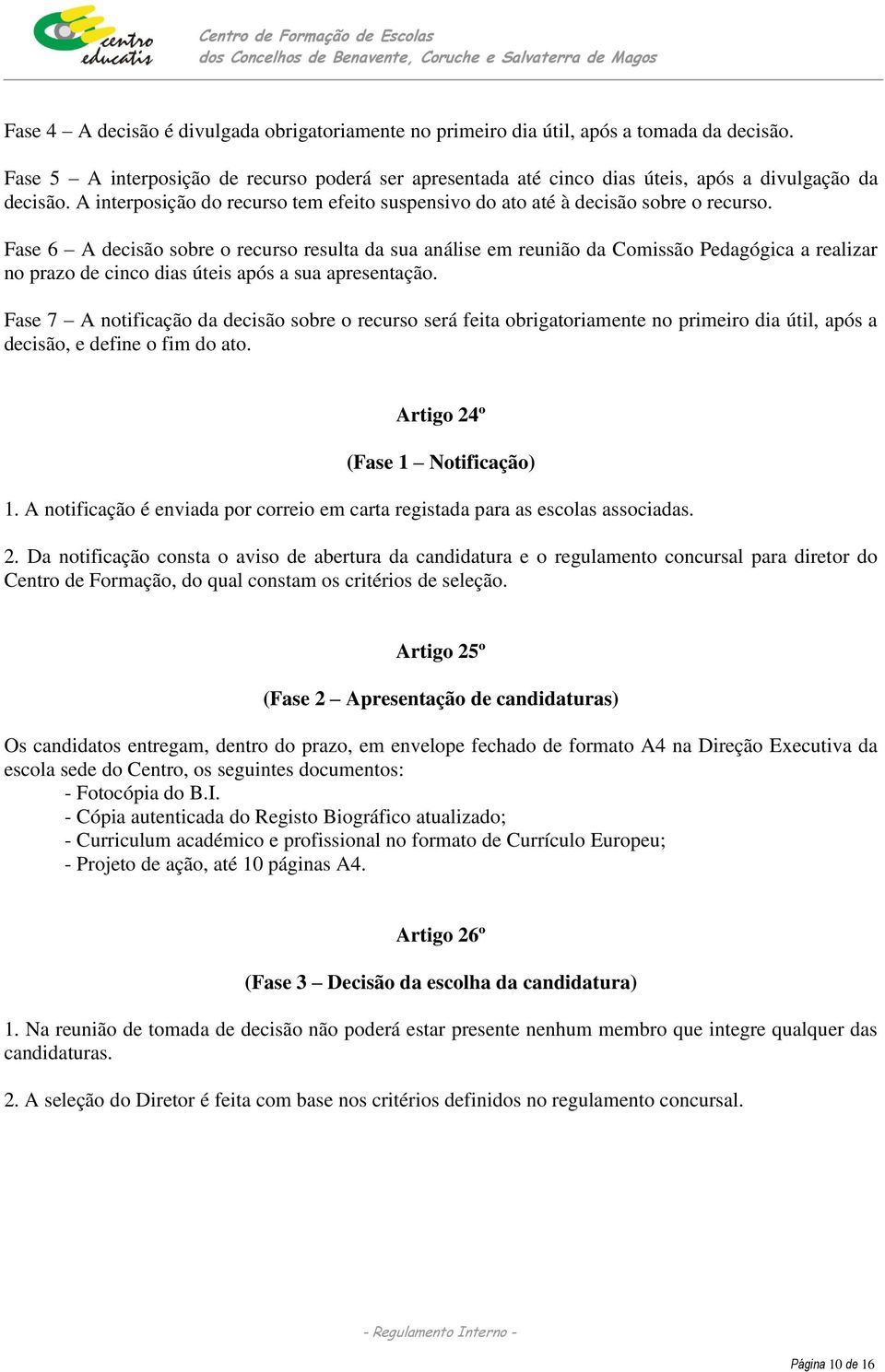 Fase 6 A decisão sobre o recurso resulta da sua análise em reunião da Comissão Pedagógica a realizar no prazo de cinco dias úteis após a sua apresentação.