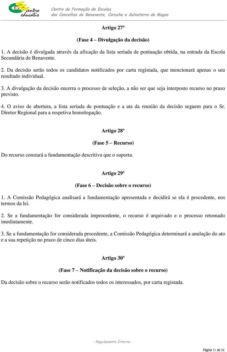 O aviso de abertura, a lista seriada de pontuação e a ata da reunião da decisão seguem para o Sr. Diretor Regional para a respetiva homologação.