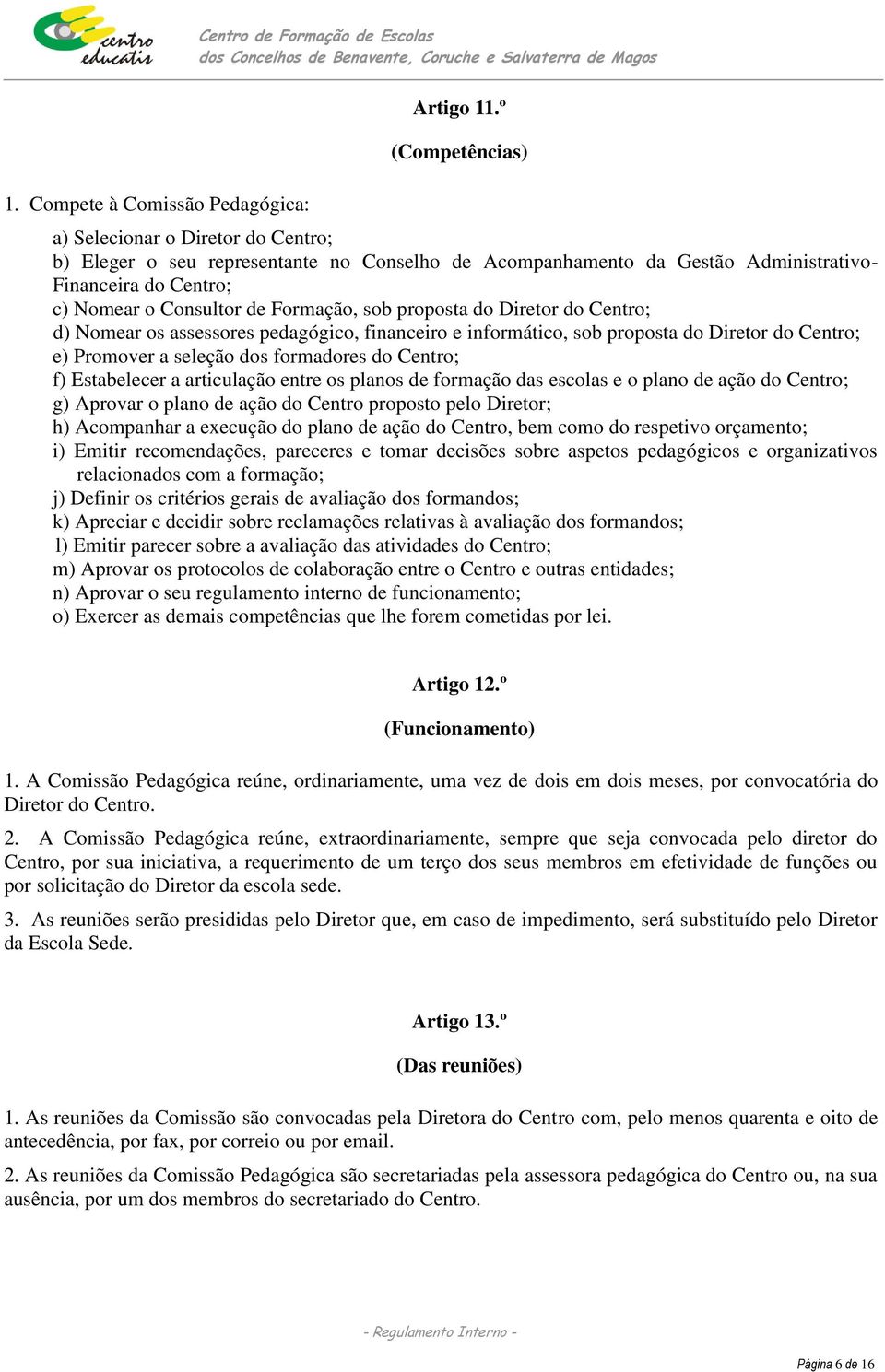 proposta do Diretor do Centro; d) Nomear os assessores pedagógico, financeiro e informático, sob proposta do Diretor do Centro; e) Promover a seleção dos formadores do Centro; f) Estabelecer a