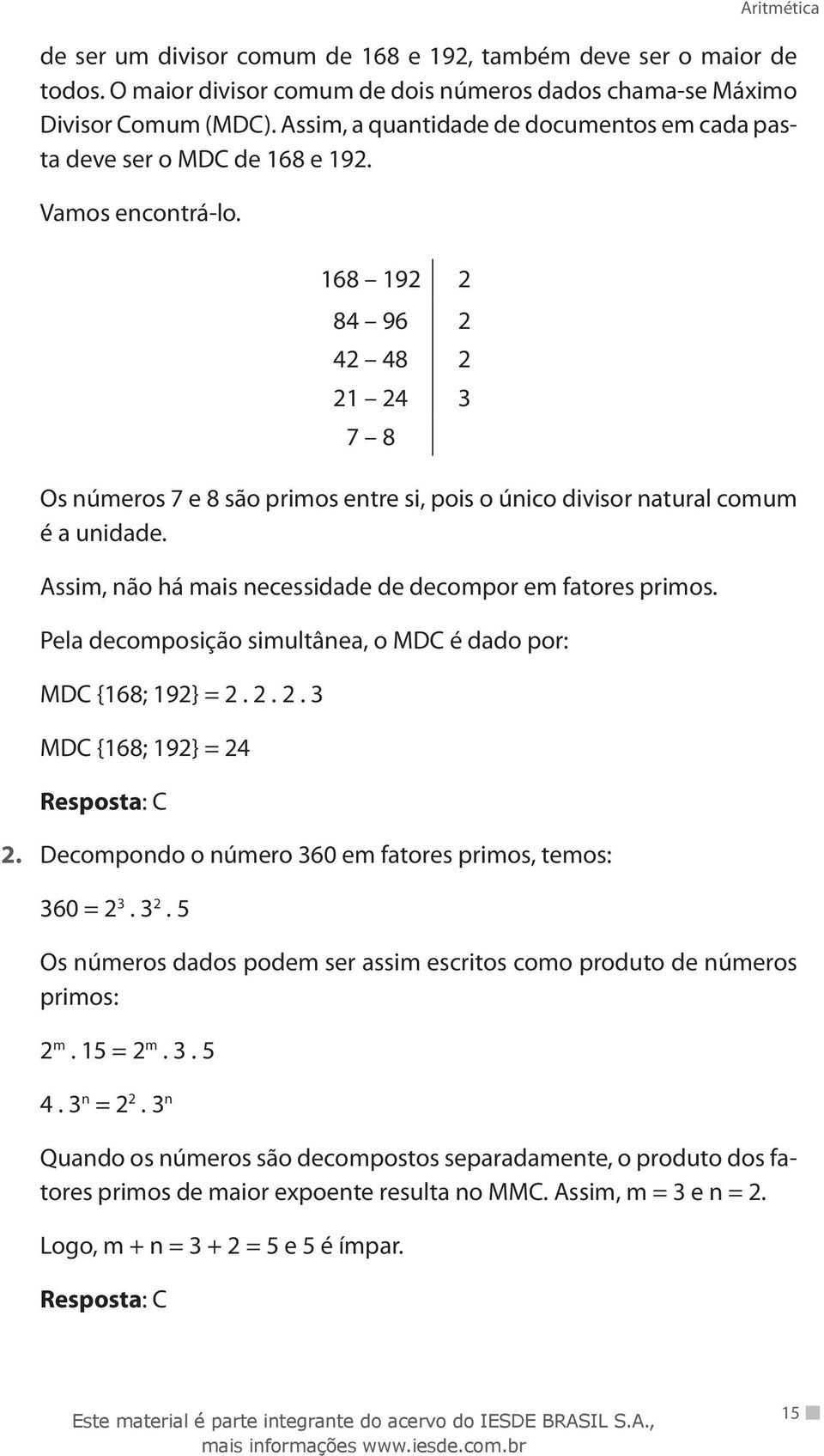 168 192 2 84 96 2 42 48 2 21 24 3 7 8 Os números 7 e 8 são primos entre si, pois o único divisor natural comum é a unidade. Assim, não há mais necessidade de decompor em fatores primos.