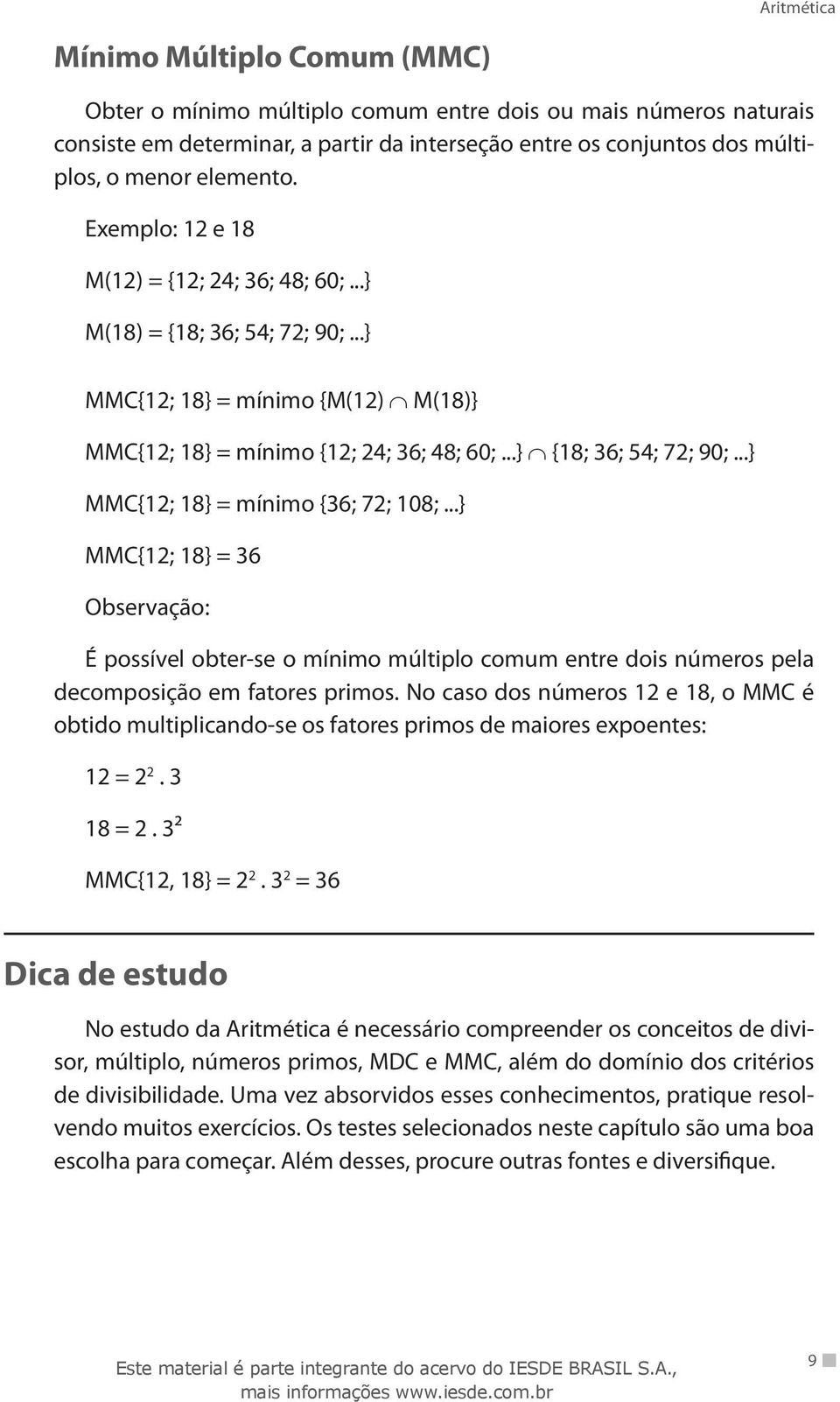 ..} MMC{12; 18} = mínimo {36; 72; 108;...} MMC{12; 18} = 36 Observação: É possível obter-se o mínimo múltiplo comum entre dois números pela decomposição em fatores primos.